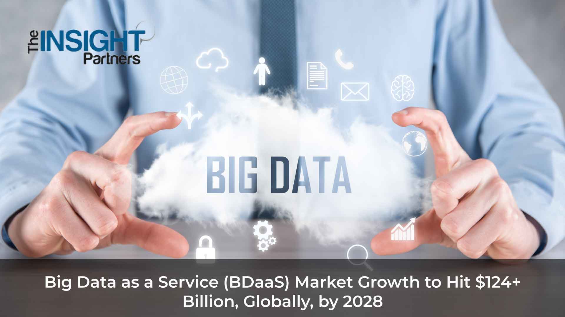 Big Data as a Service (BDaaS) Market Growth to Hit $124+ Billion, Globally, by 2028 – Growth Report by The Insight Partners