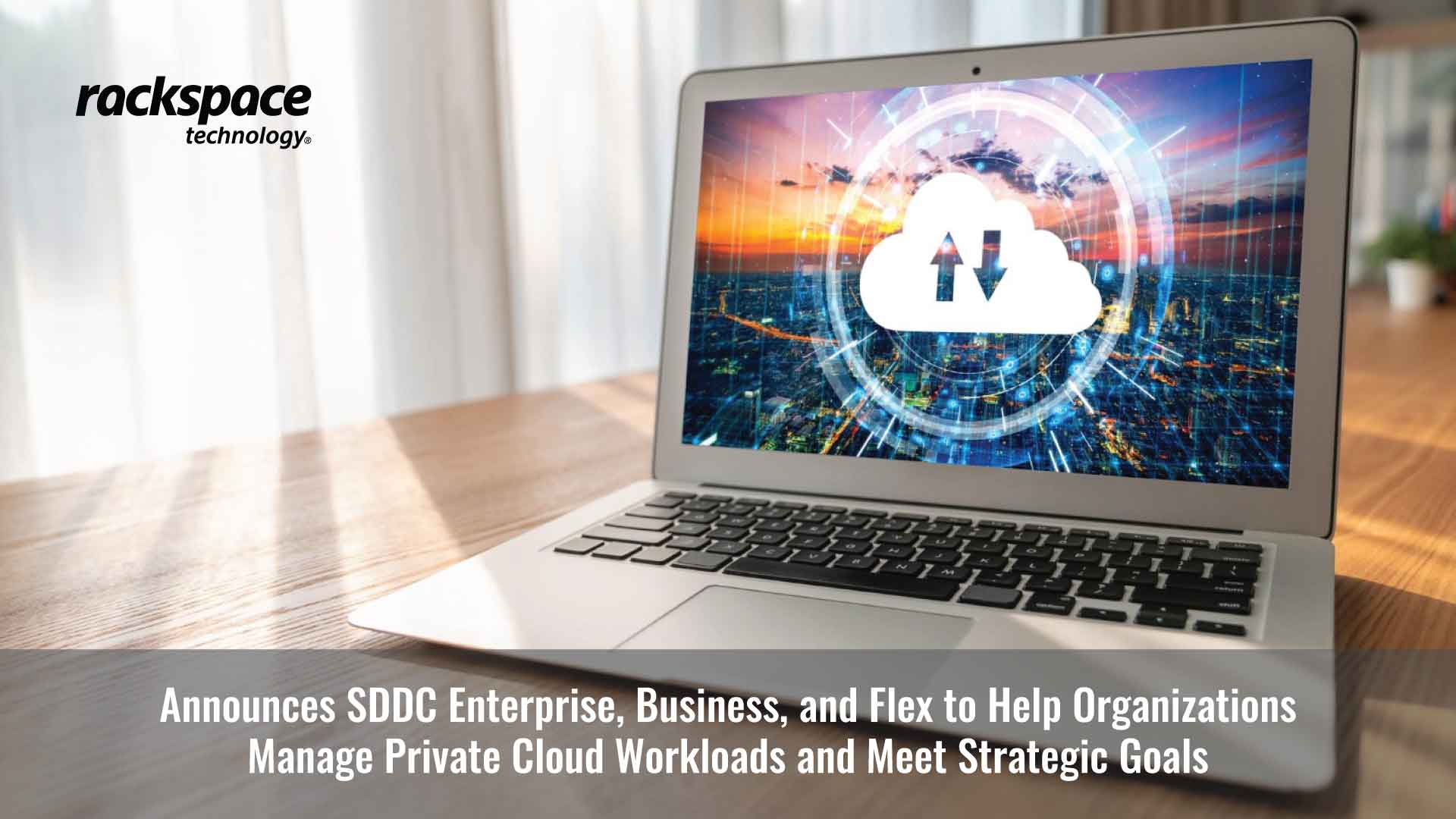 Rackspace Technology Announces SDDC Enterprise, Business, and Flex to Help Organizations Manage Private Cloud Workloads and Meet Strategic Goals