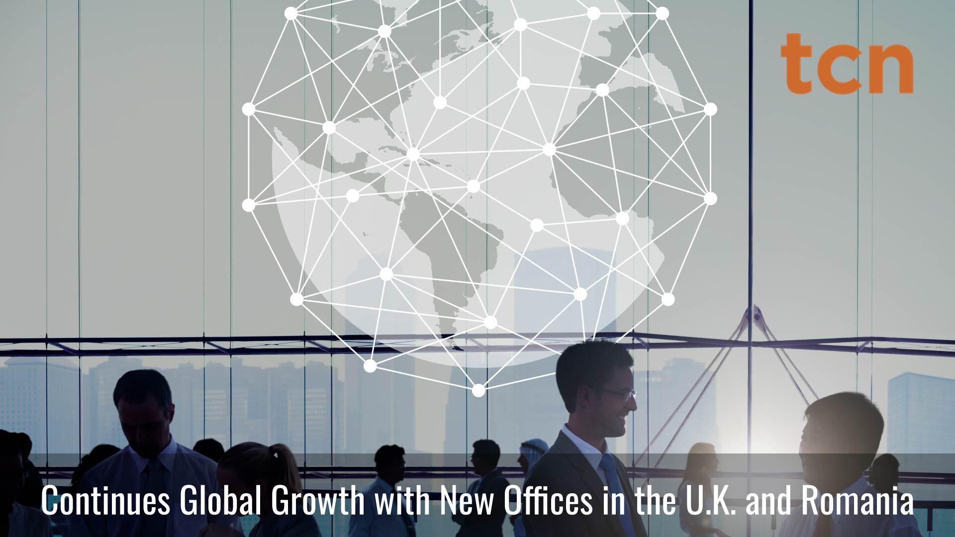 TCN Continues Global Growth with New Offices in the U.K. and Romania, Further Expanding its Footprint in the Contact Center Technology Market