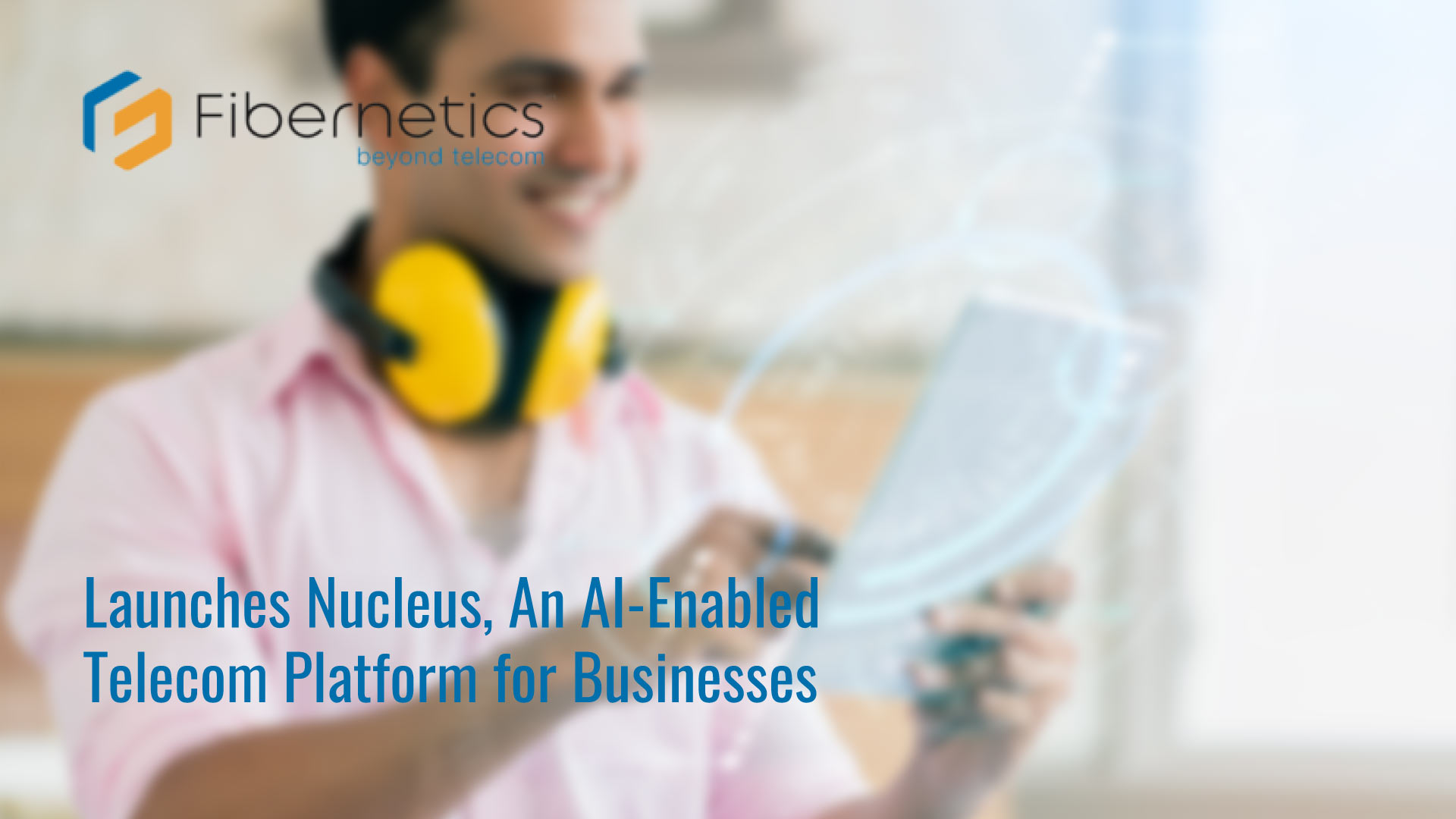 Fibernetics Launches Nucleus, An AI-Enabled Telecom Platform for Businesses