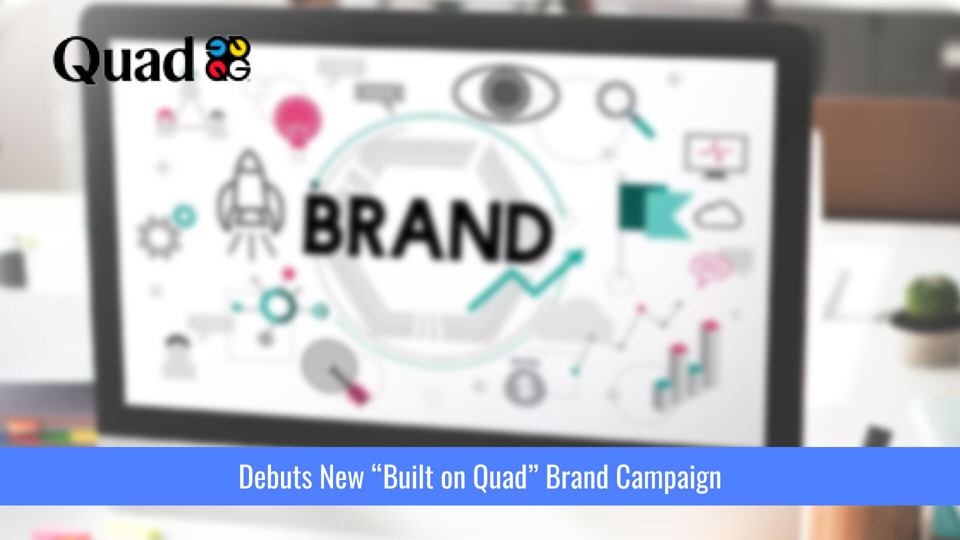 Quad Debuts New “Built on Quad” Brand Campaign