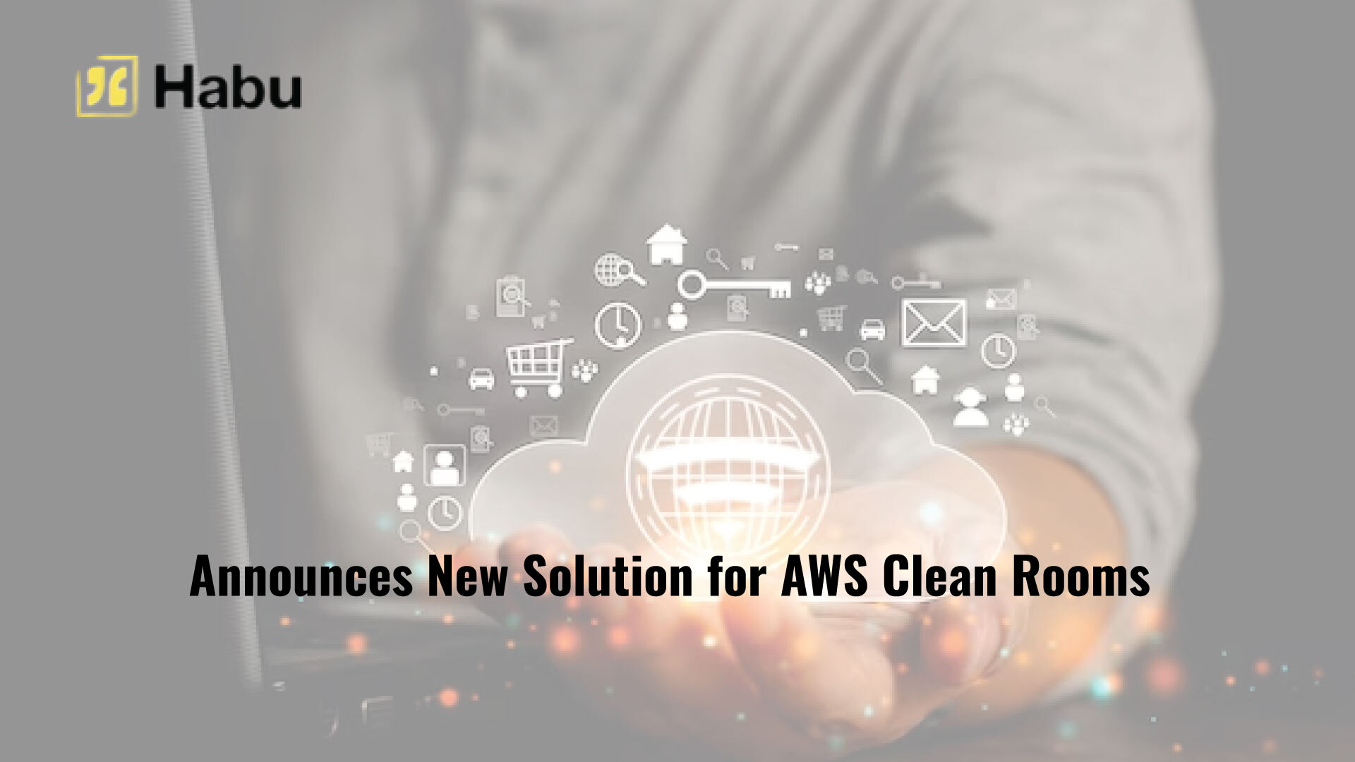 Habu Announces New Solution for AWS Clean Rooms to Democratize Privacy-Enhanced Data Collaboration