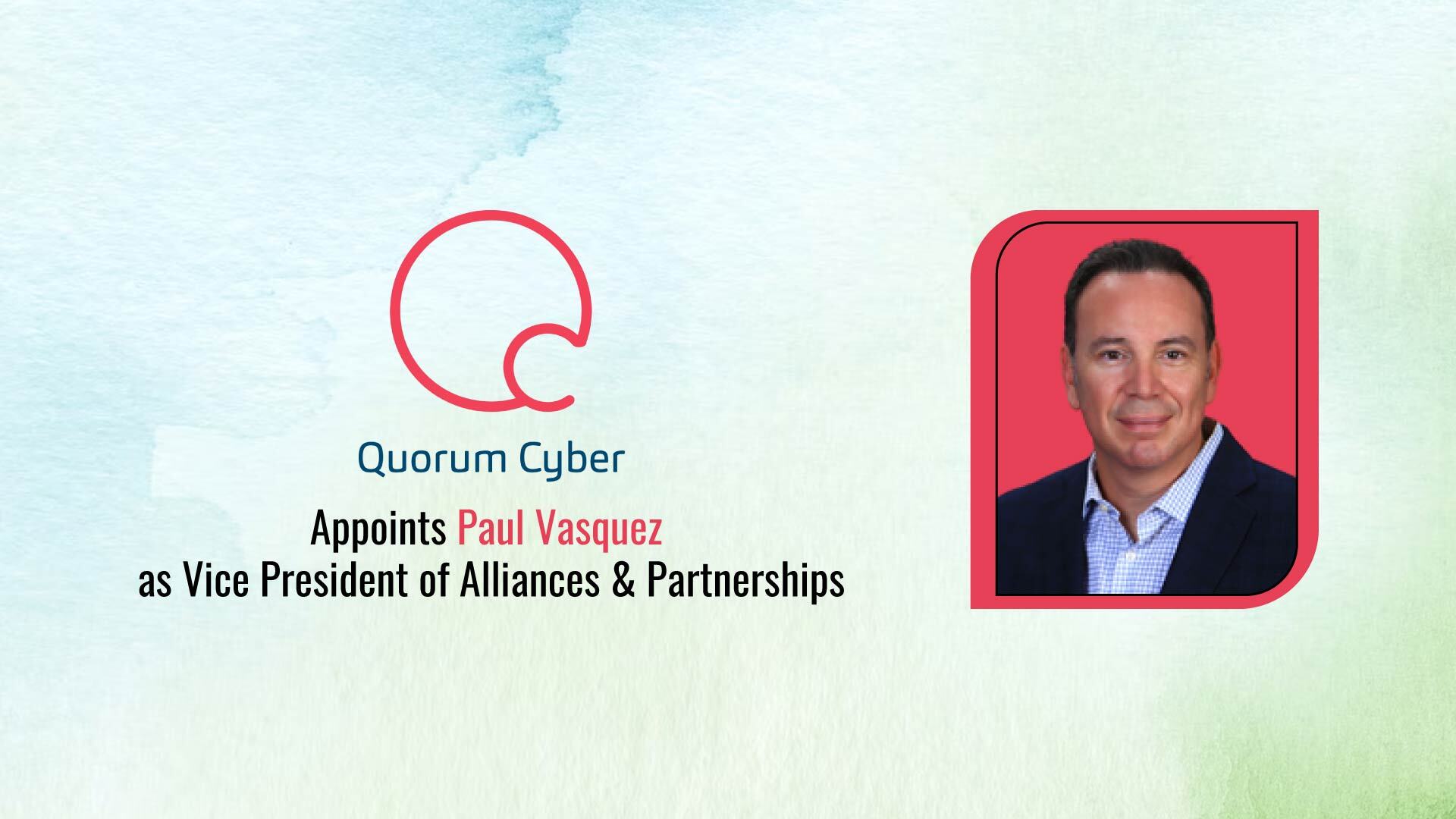 Quorum Cyber Expands North American Team With Paul Vasquez As Vice President of Alliances & Partnerships