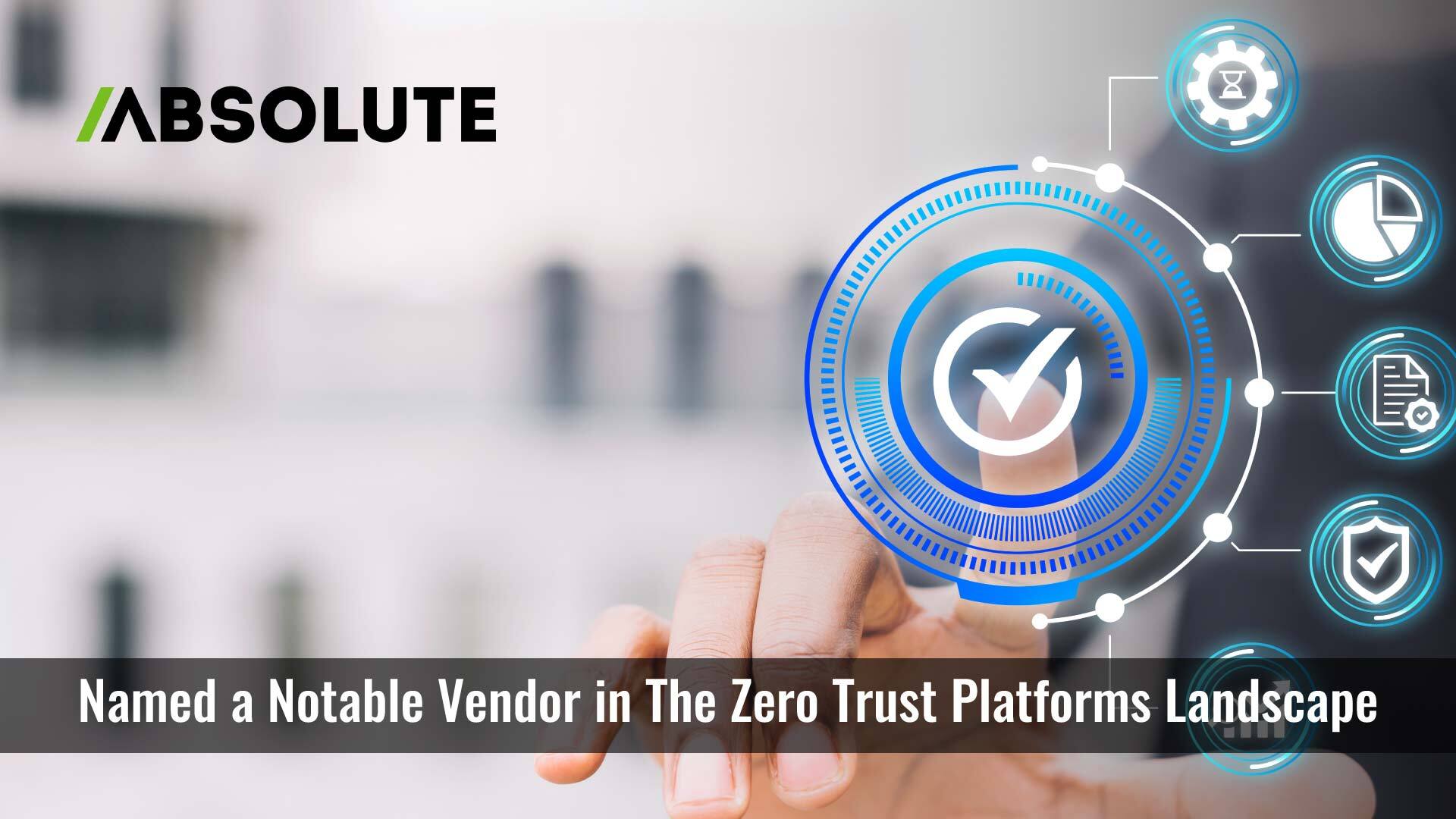 Absolute Named a Notable Vendor in The Zero Trust Platforms Landscape