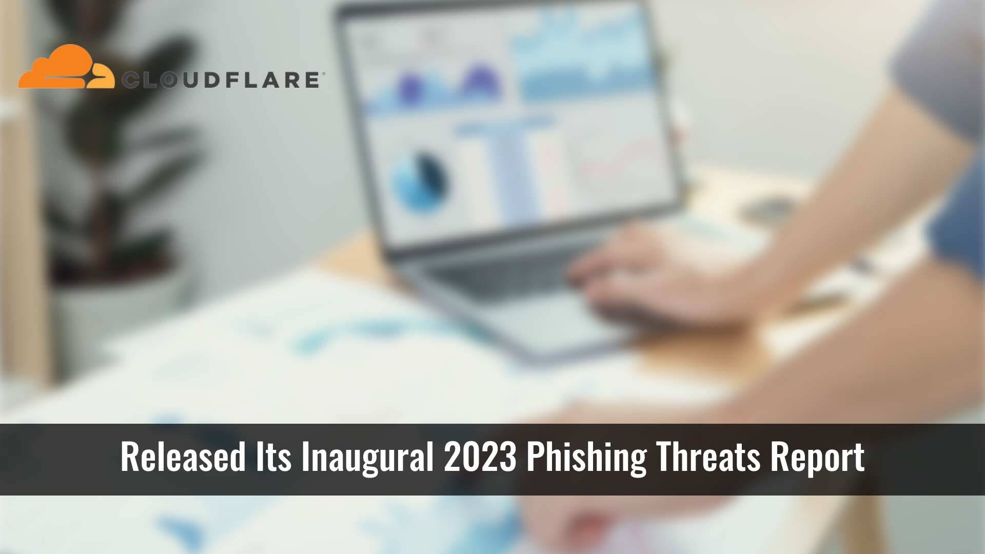 Cloudflare Harnesses the Power of its Global Network to Identify Top Exploited Phishing Methods and Most Impersonated Brands in Inaugural Report