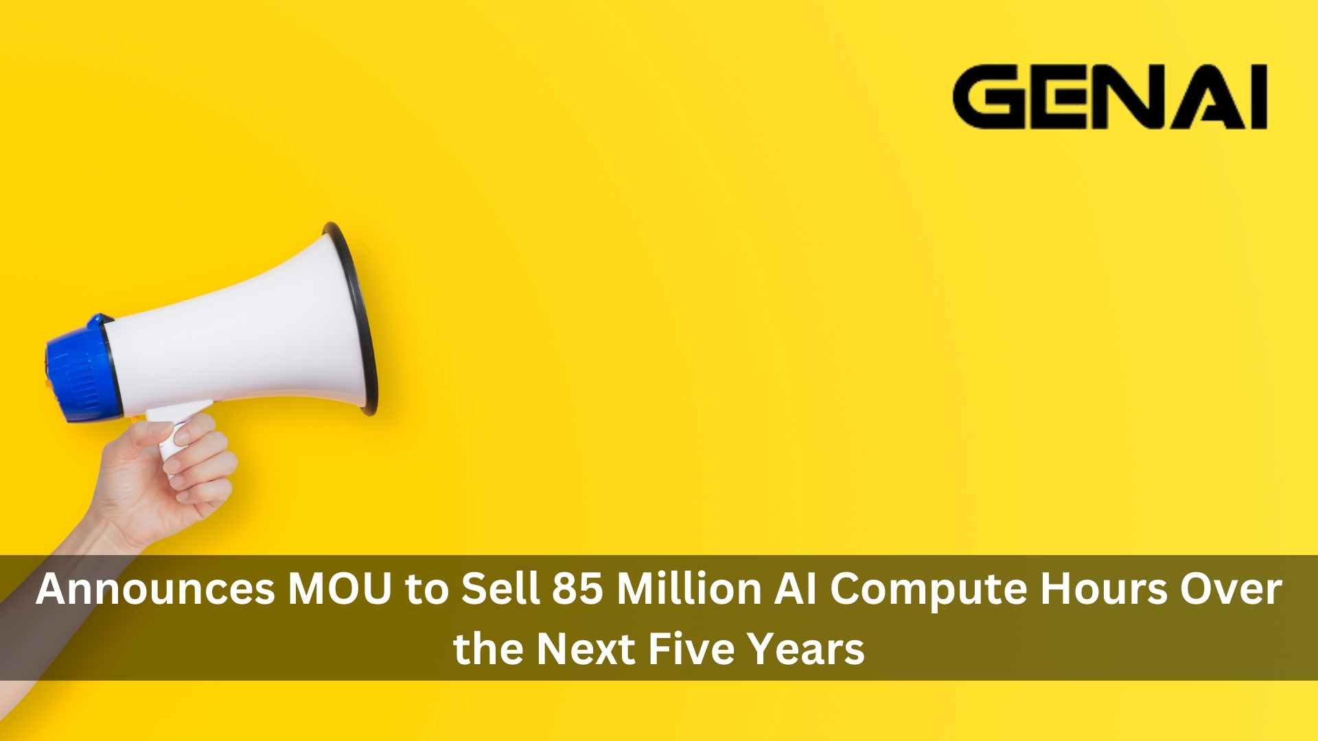GENAI ANNOUNCES MOU TO SELL 85 MILLION AI COMPUTE HOURS OVER THE NEXT FIVE YEARS