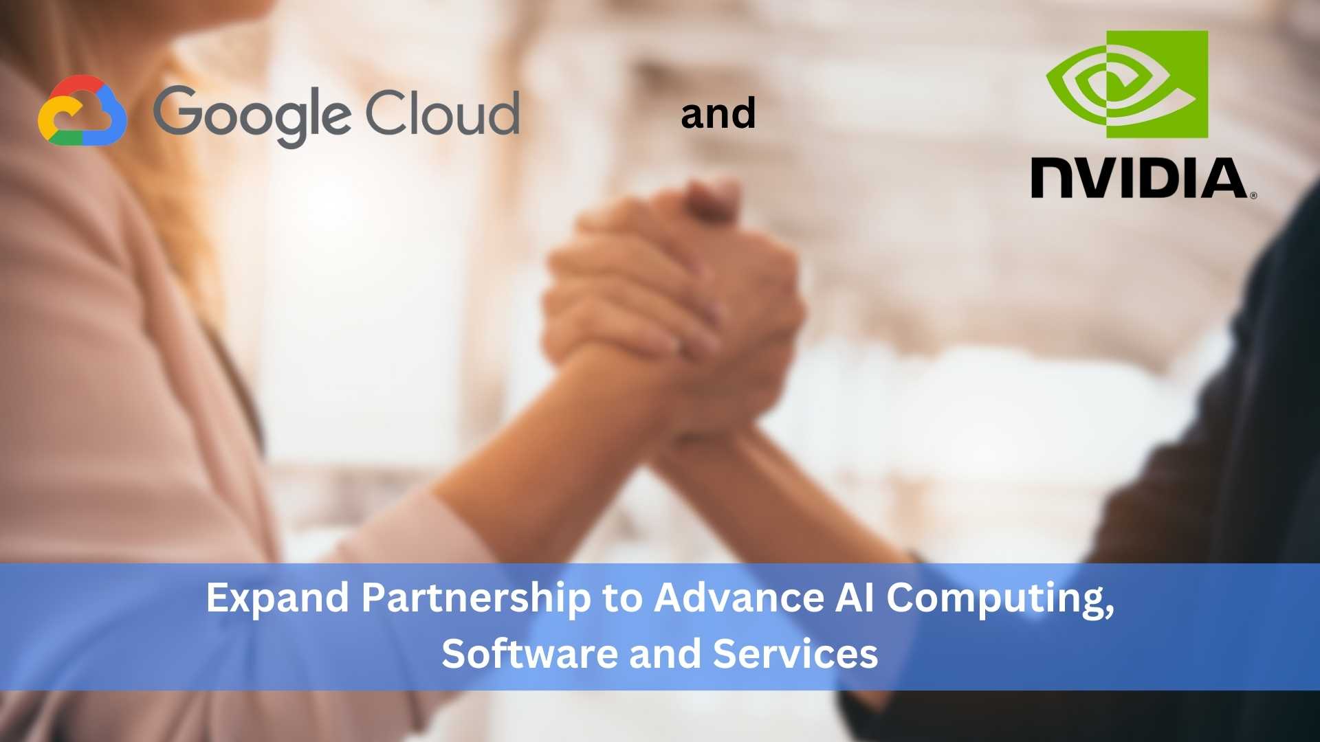 Google Cloud and NVIDIA Expand Partnership to Advance AI Computing, Software and Services