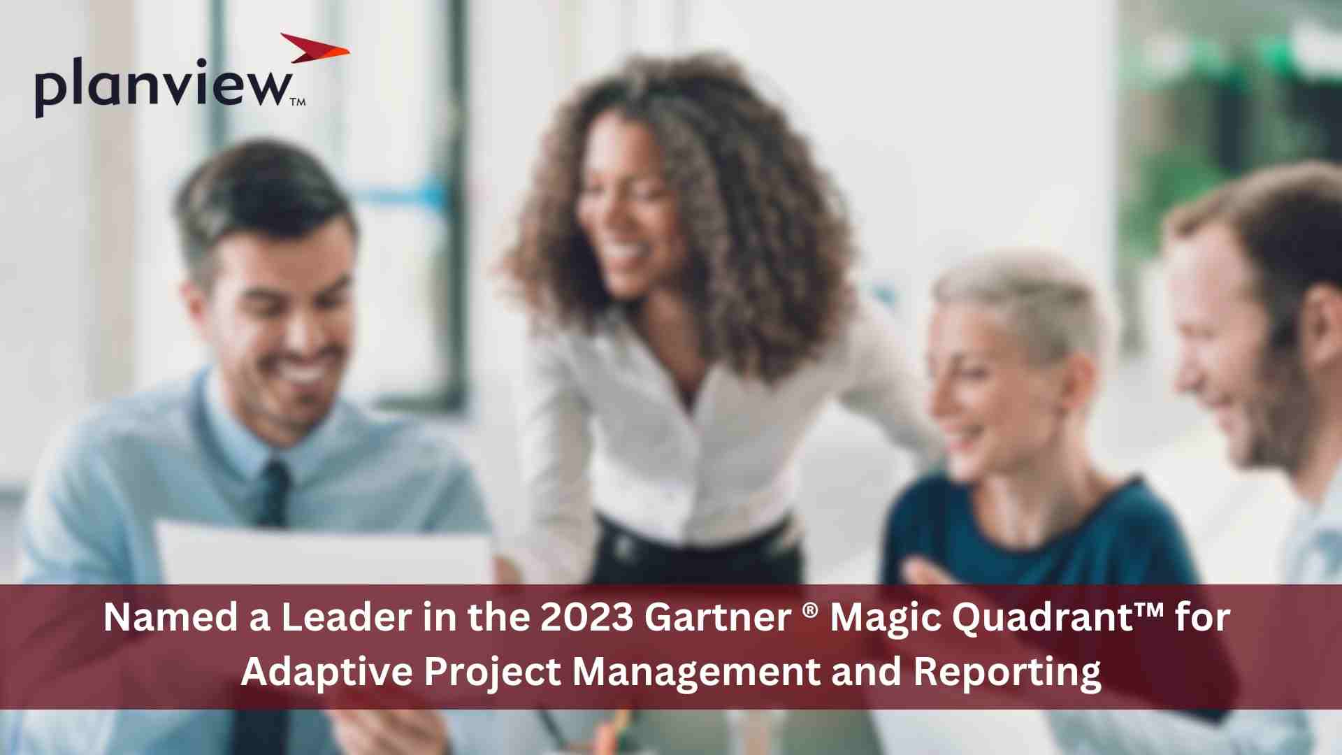 Planview Named a Leader in the 2023 Gartner ®  Magic Quadrant™ for Adaptive Project Management and Reporting.