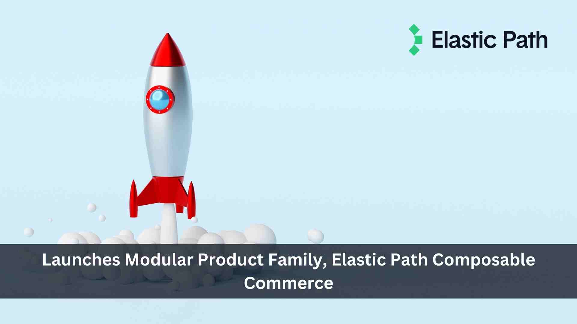 Elastic Path Launches Modular Product Family, Elastic Path Composable Commerce