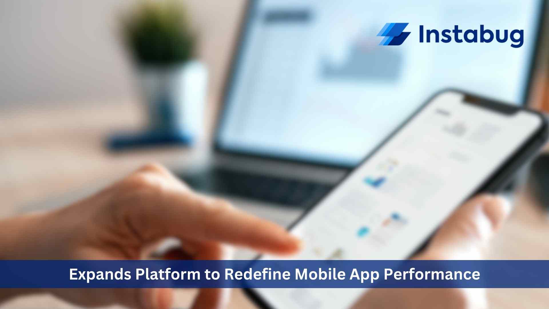 Instabug Expands Platform to Redefine Mobile App Performance