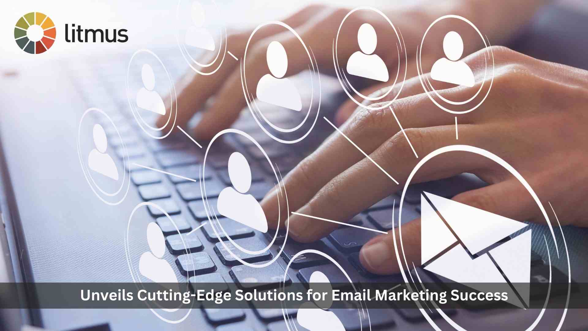 Litmus Unveils Cutting-Edge Solutions for Email Marketing Success