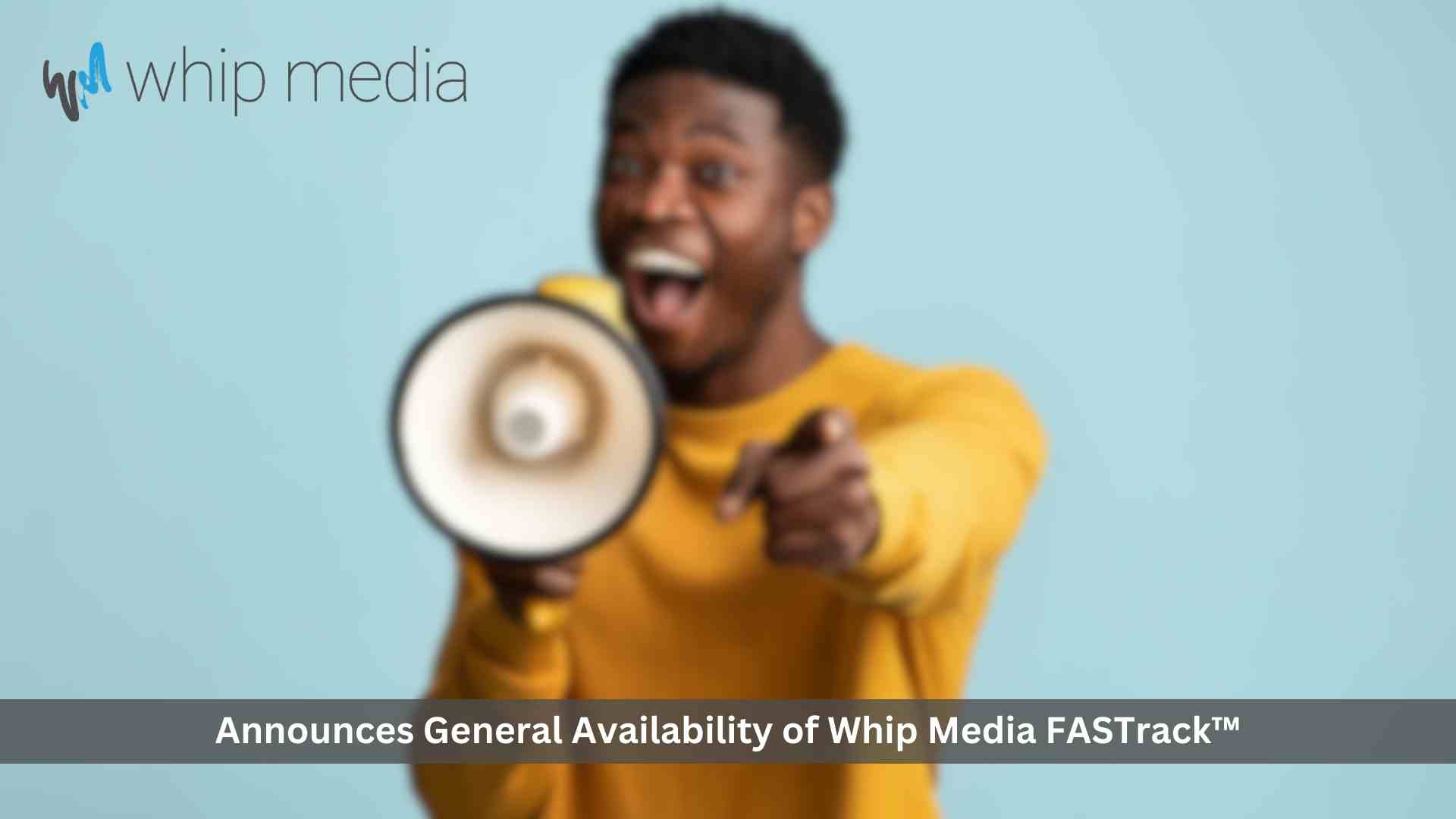 Whip Media Announces General Availability of Whip Media FASTrack™ to Expand Access to the Entertainment Industry’s Leading Content Performance Tracking and Revenue Reporting Solution