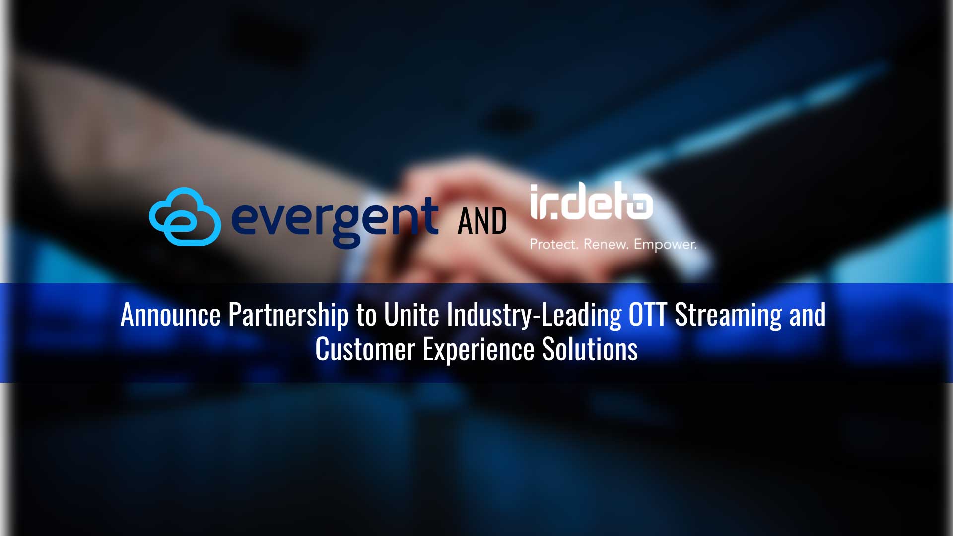 Evergent and Irdeto Announce Partnership to Unite Industry-Leading OTT Streaming and Customer Experience Solutions