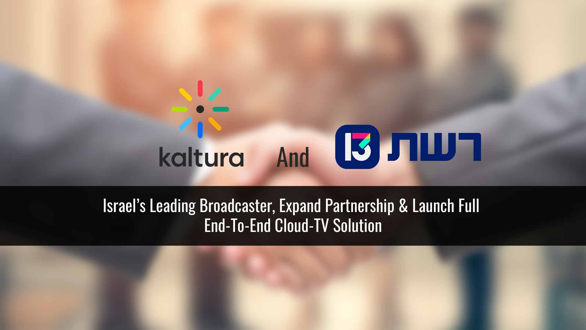Kaltura and Reshet 13, Israel’s Leading Broadcaster, Expand Partnership & Launch Full End-to-End Cloud-TV Solution
