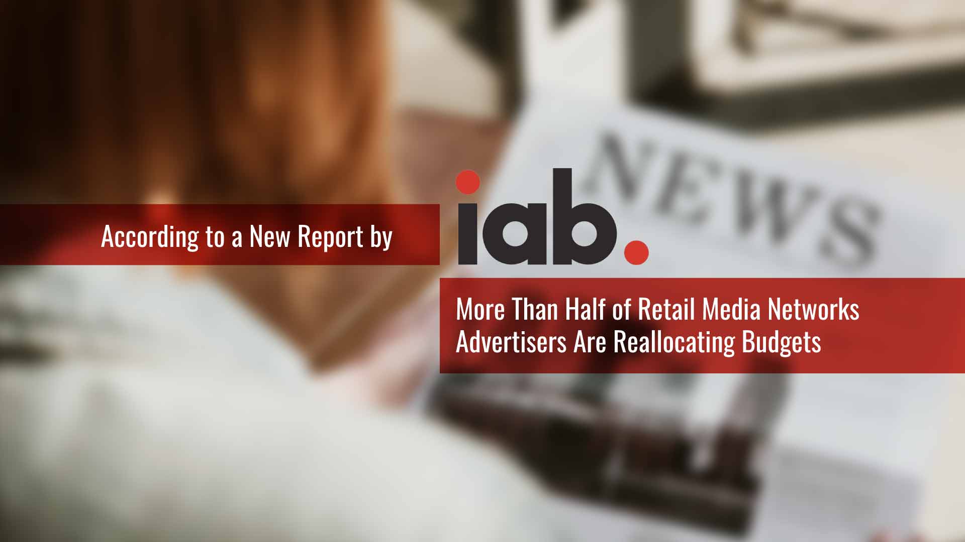 More than Half of Retail Media Networks Advertisers are Reallocating Budgets to RMNs, According to New IAB Study