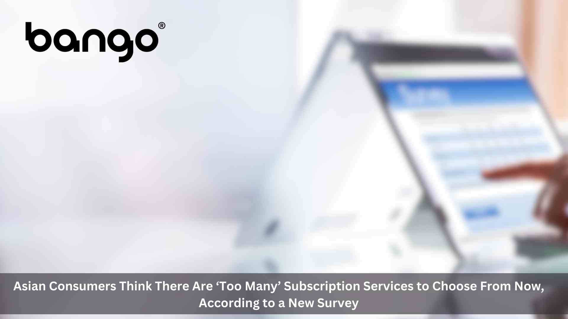 Overloaded: 81% of Asian consumers think there are ‘too many’ subscription services to choose from now