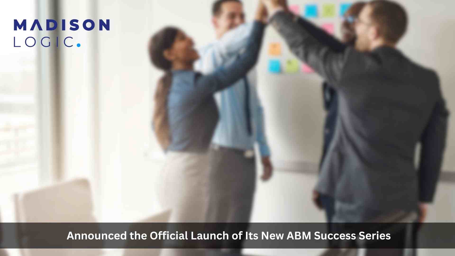 Madison Logic ABM Success Series Spotlights Enterprise Marketing Teams Accelerating the Buyer Journey
