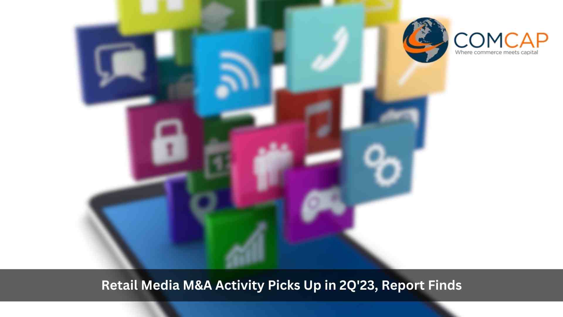 Retail Media M&A Activity Picks Up in 2Q'23 With Transaction Value Being the Highest in the Last Five Quarters, Report Finds