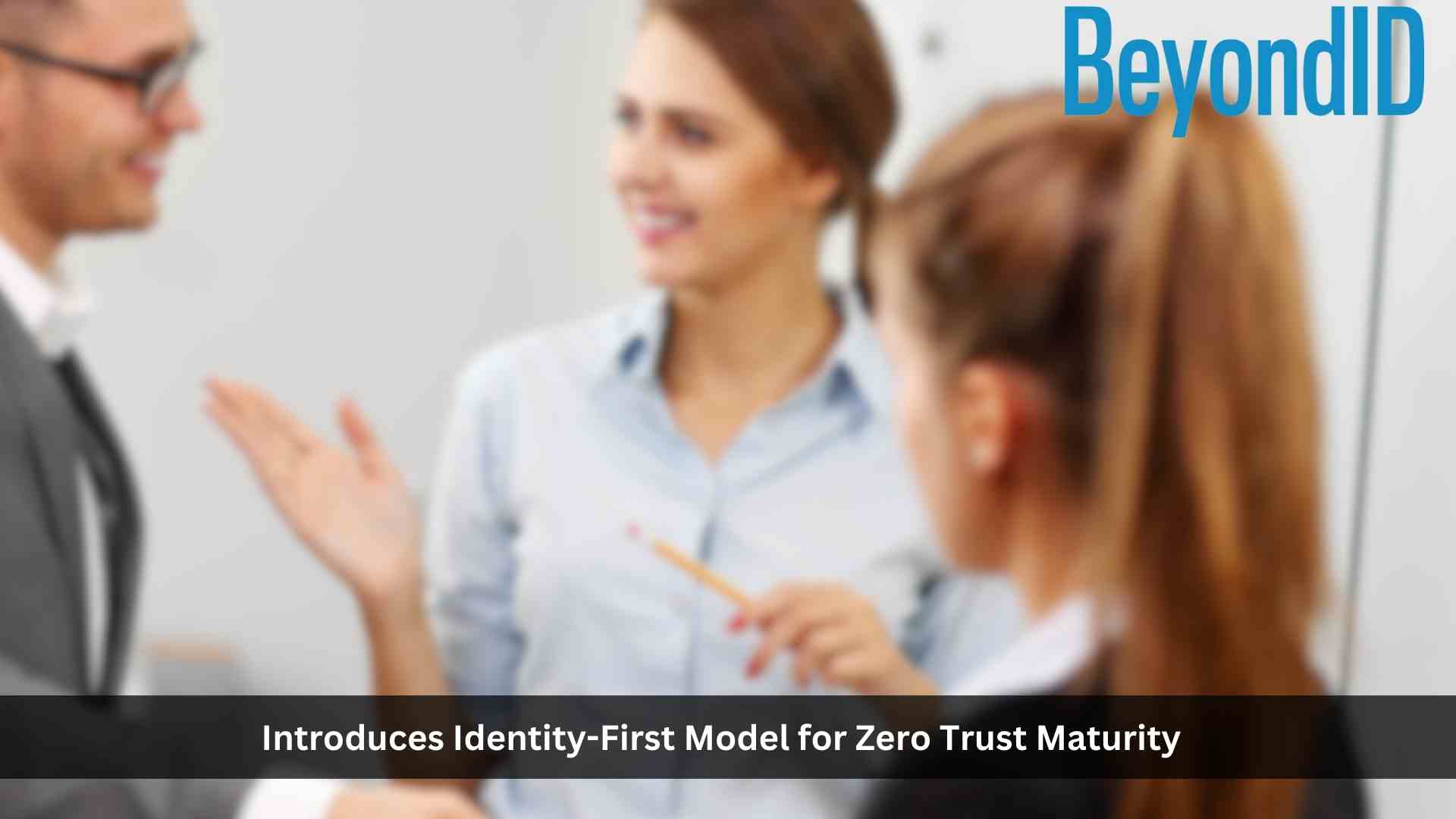 BeyondID Introduces Identity-First Model for Zero Trust Maturity