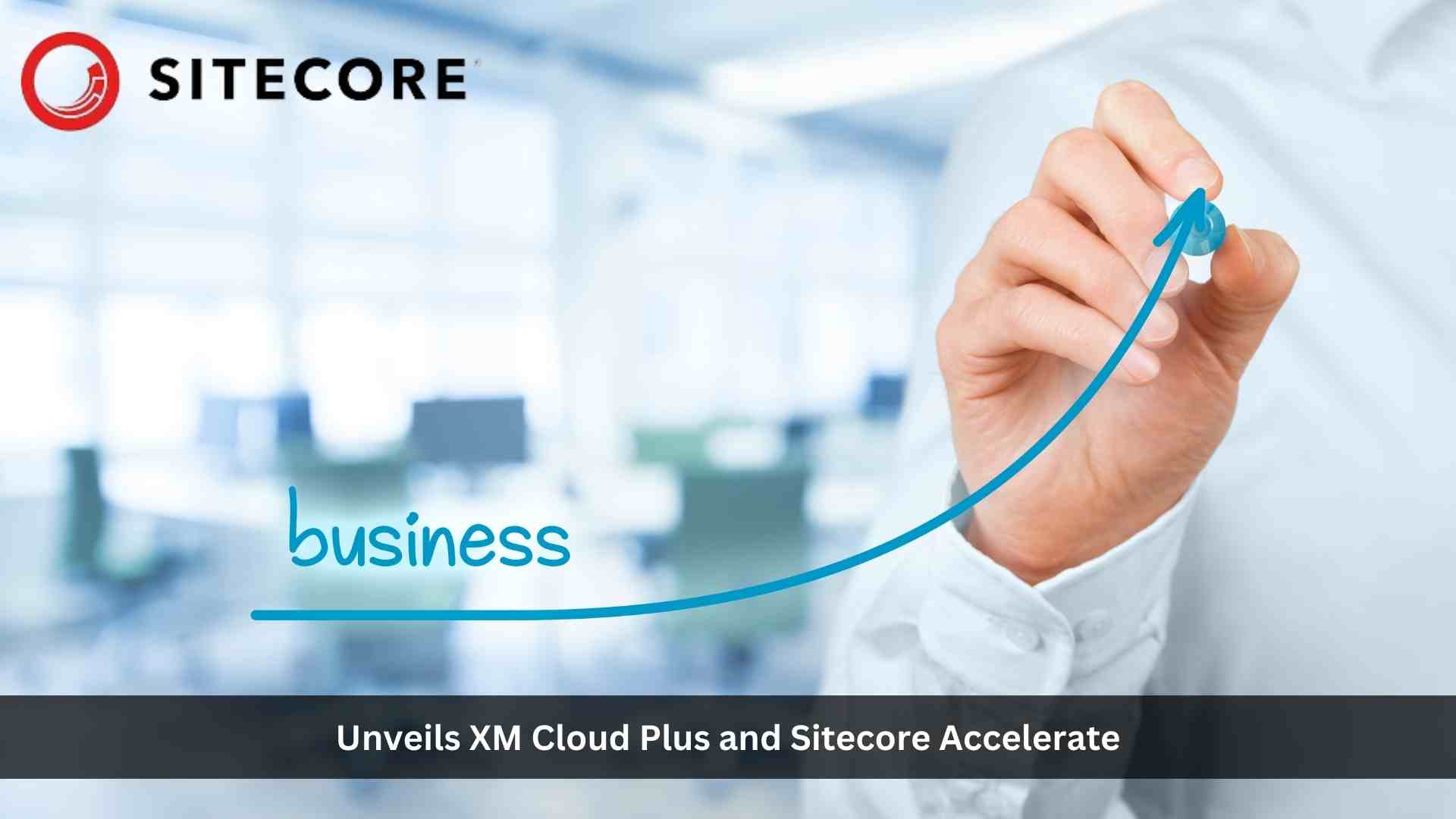 Sitecore unveils XM Cloud Plus and Sitecore Accelerate to help brands accelerate their cloud transition