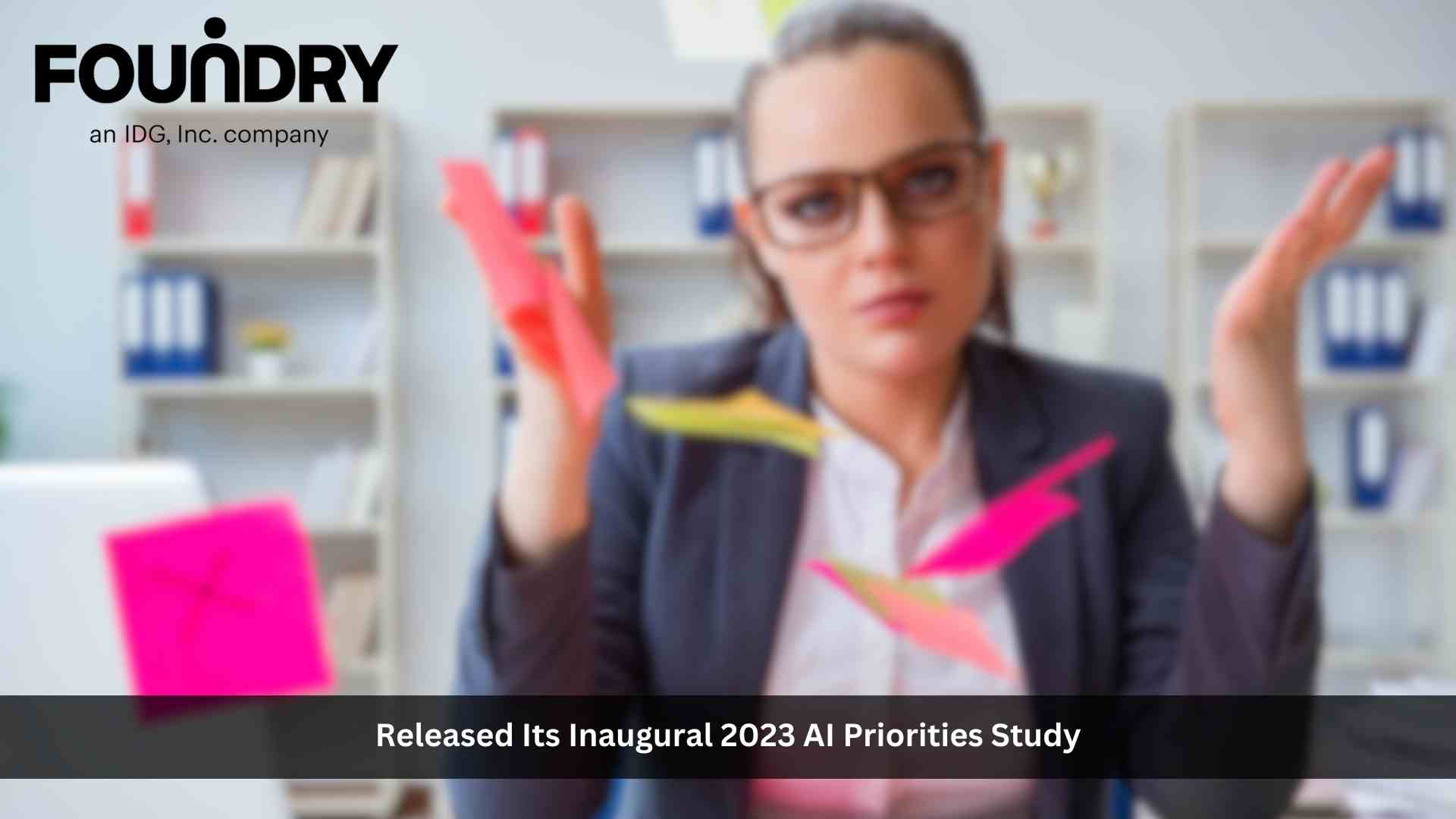 Foundry’s Inaugural AI Priorities Study Examines Utilization of Artificial Intelligence in Organizations 