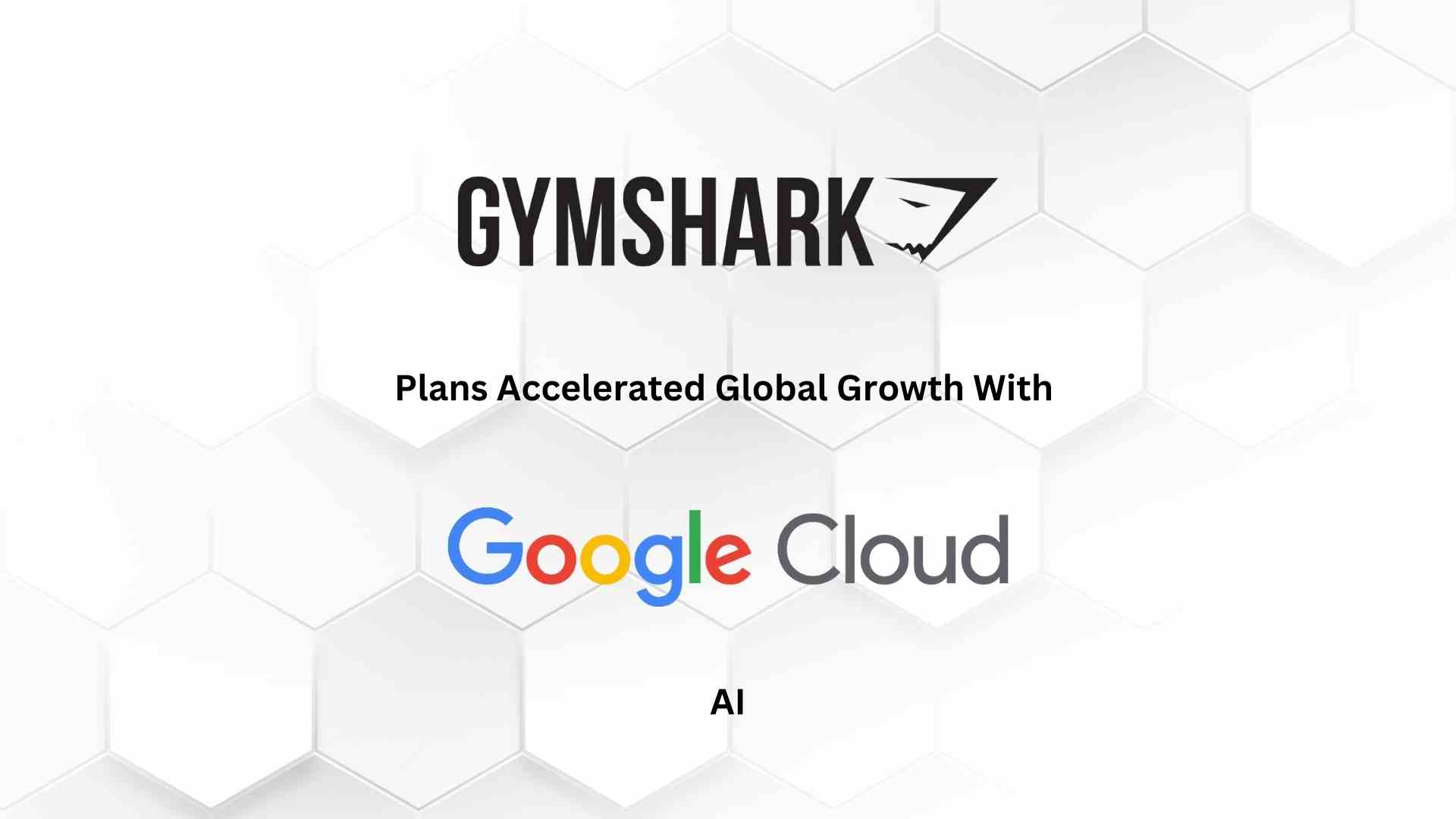 Gymshark Plans Accelerated Global Growth with Google Cloud AI