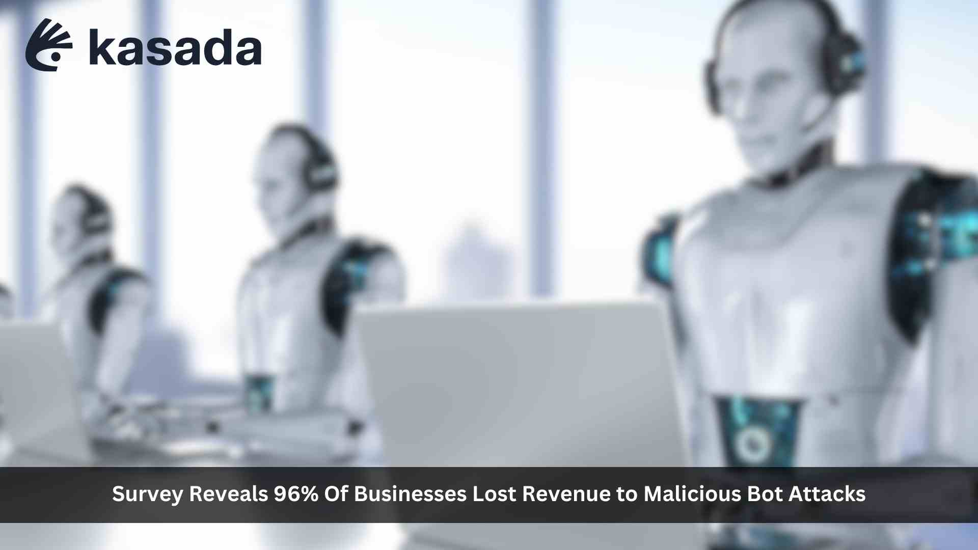 Kasada’s 2023 State of Bot Mitigation Report: 96% of Businesses Lost Revenue to Malicious Bot Attacks