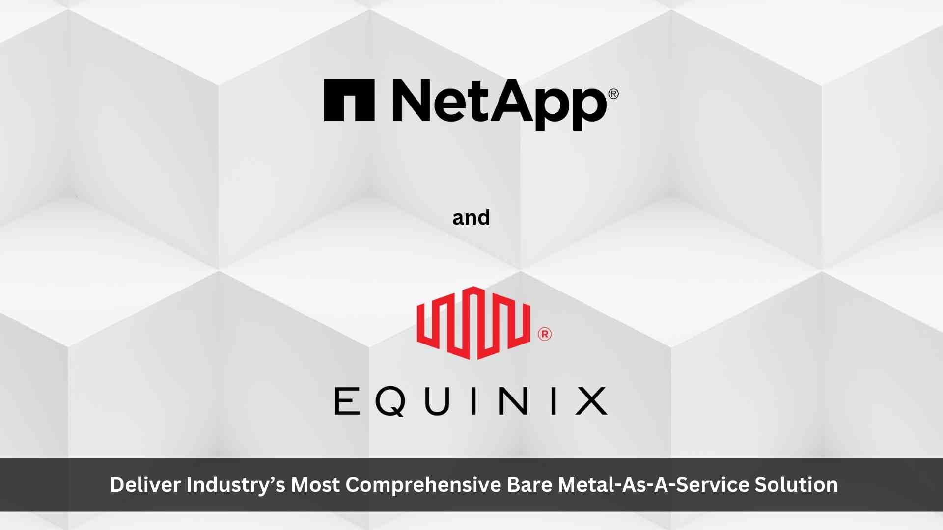 NetApp and Equinix Deliver Industry’s Most Comprehensive Bare Metal-as-a-Service Solution for Cloud Adjacent Experience