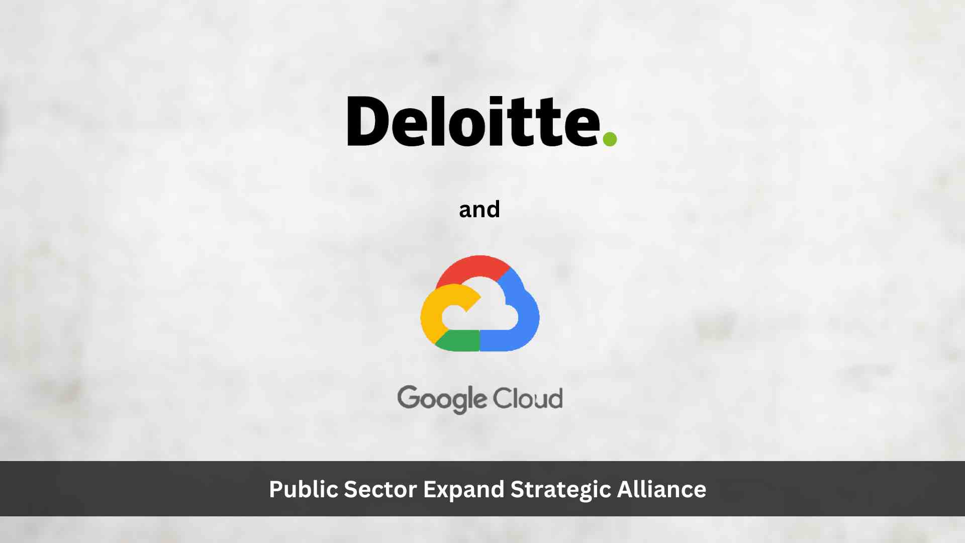 Deloitte and Google Public Sector Expand Strategic Alliance to Accelerate Technology Innovation in Government and Higher Education