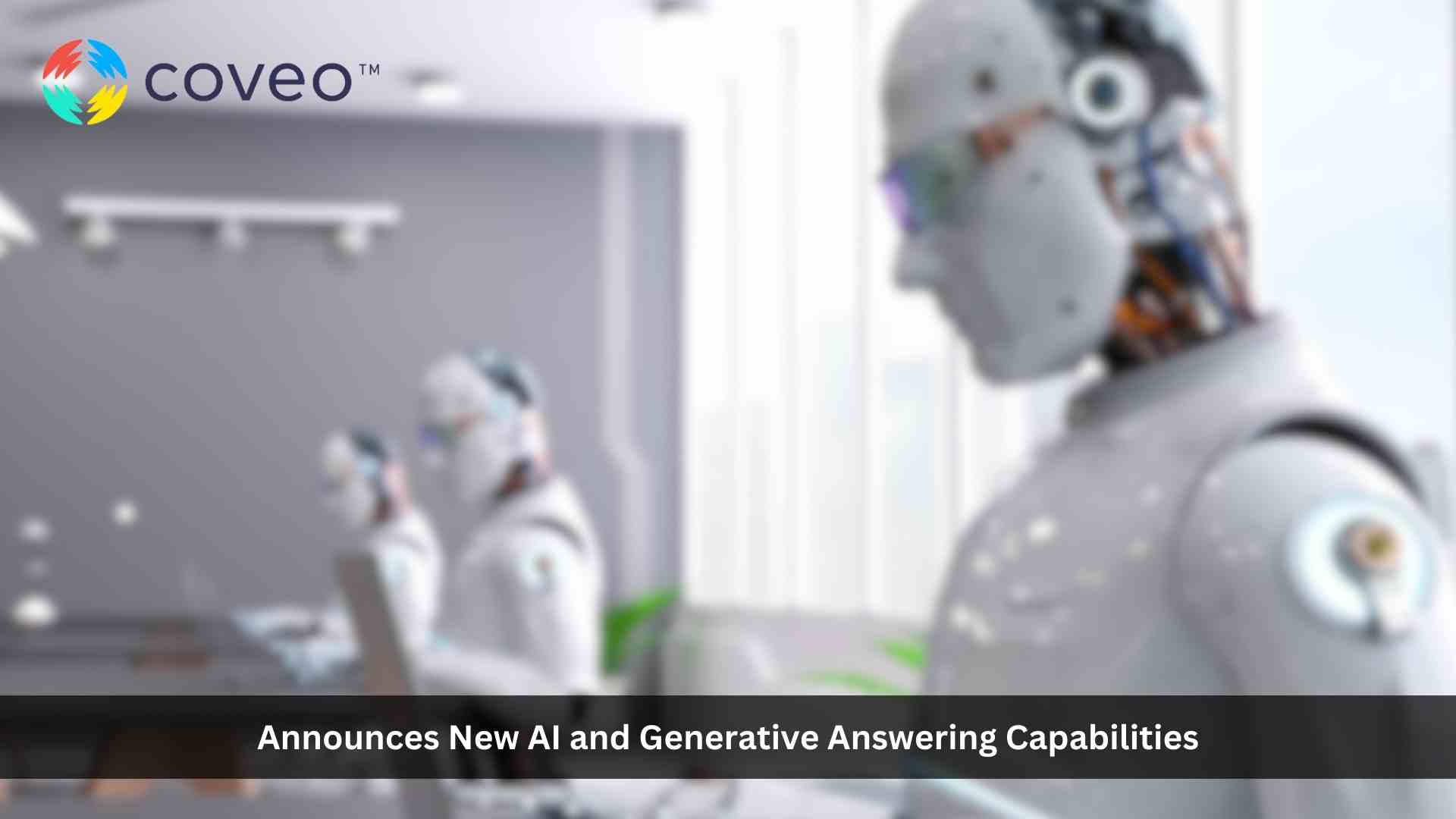 Coveo announces new AI and Generative Answering capabilities to power individualized, trusted, and connected experiences within each CX and EX interaction