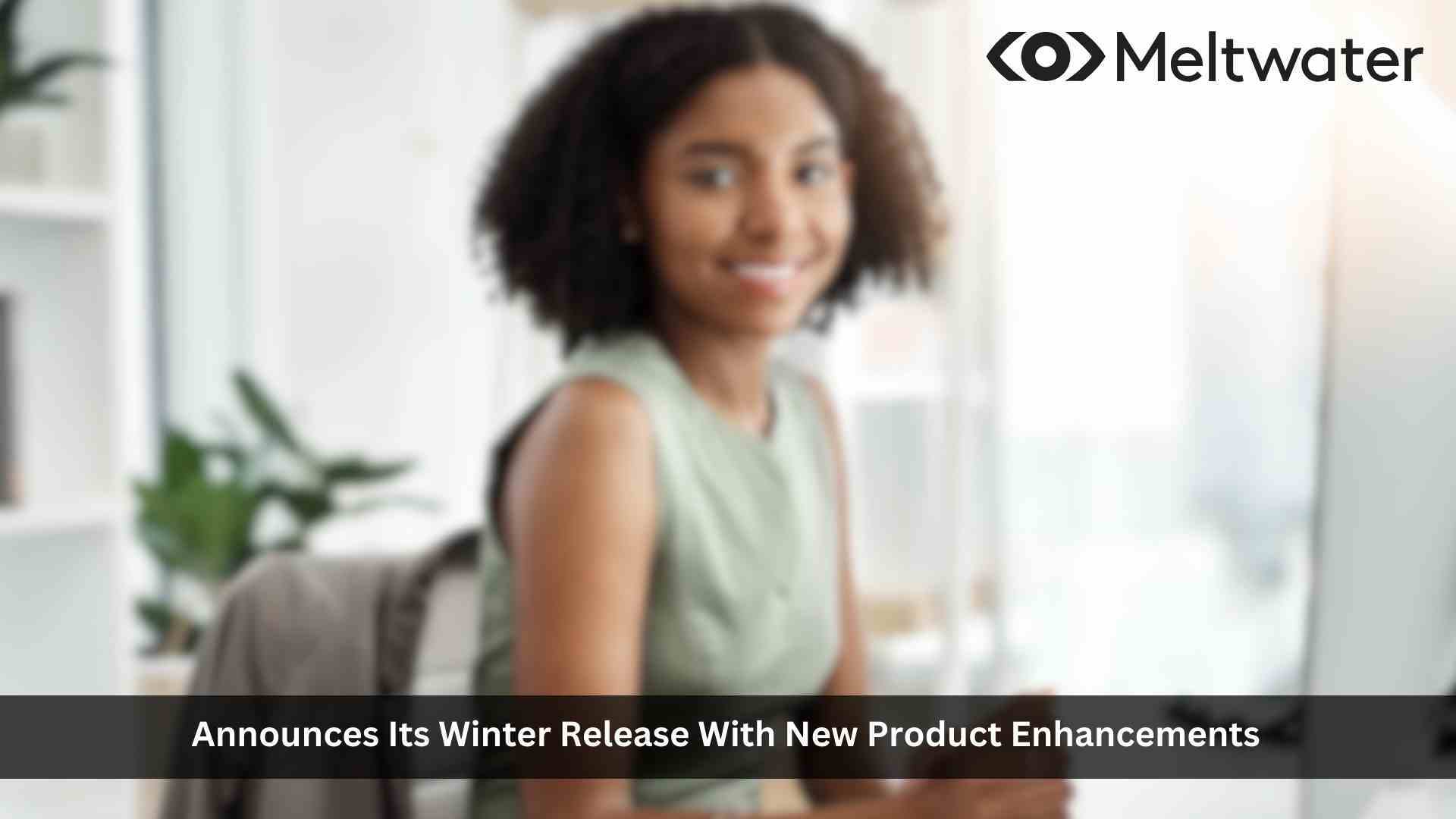 Meltwater Winter Product Release delivers greater impact with faster time to value, better analytics and continuous rollout of generative AI capabilities