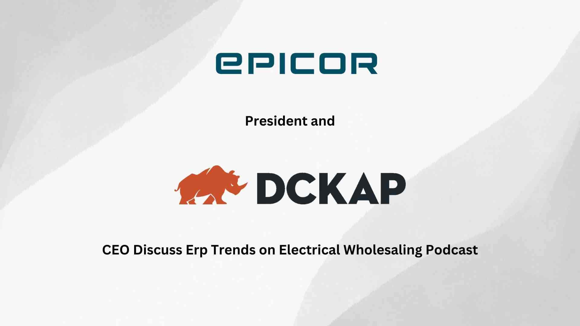 Epicor President and DCKAP CEO Discuss ERP Trends on Electrical Wholesaling Podcast