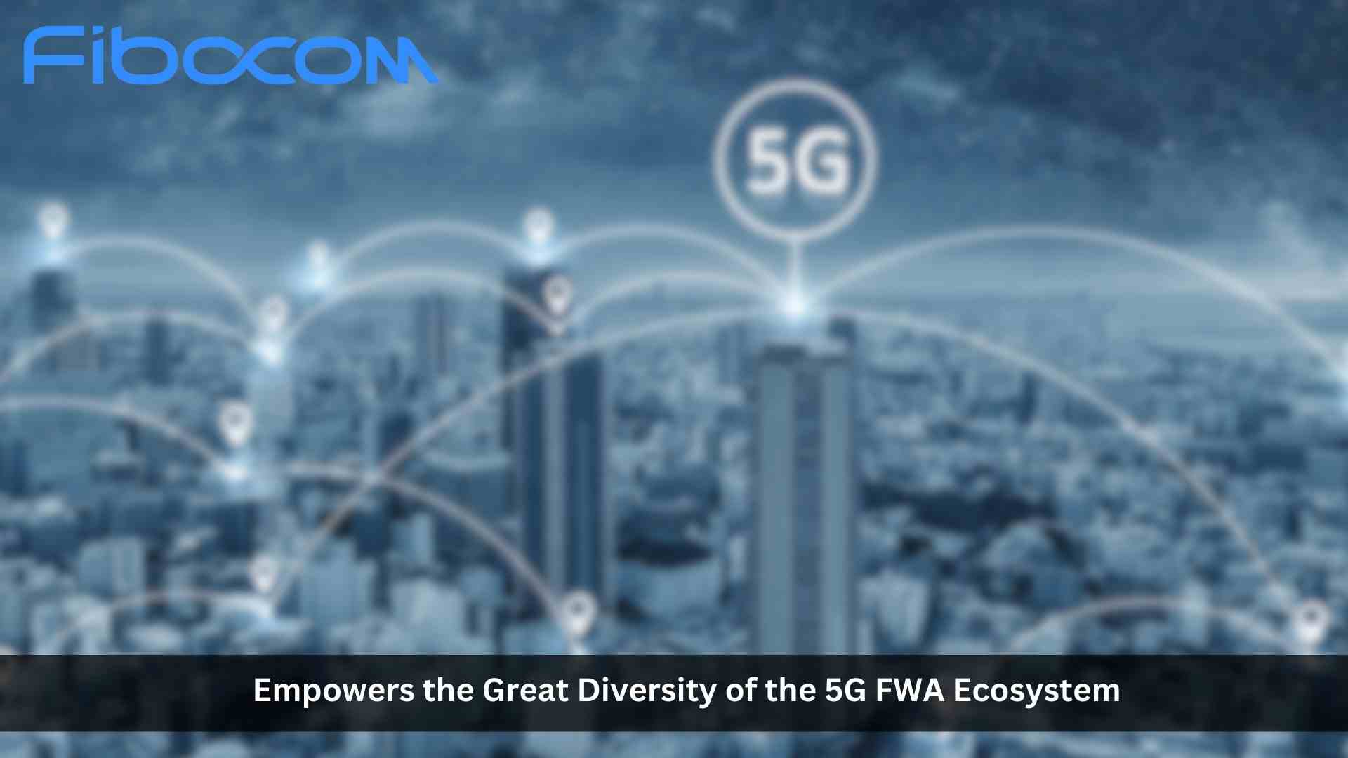Fibocom Empowers the Great Diversity of the 5G FWA Ecosystem at Broadband World Forum 2023