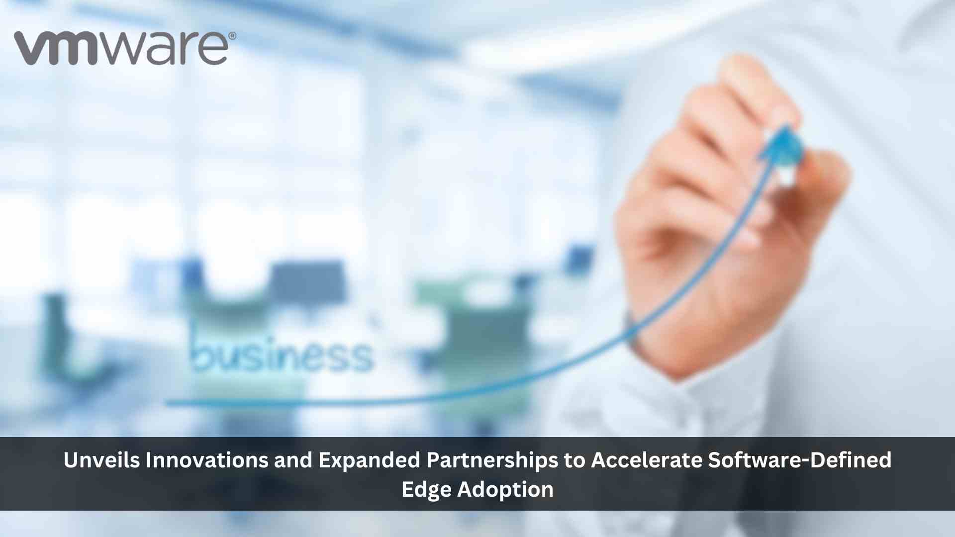 VMware Unveils Innovations and Expanded Partnerships to Accelerate Software-Defined Edge Adoption