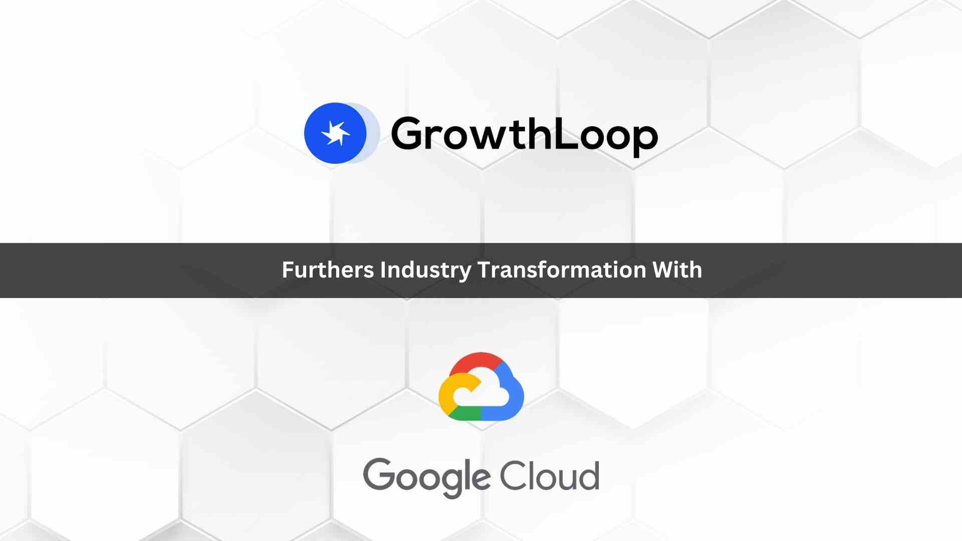 Generative Marketing: GrowthLoop Furthers Industry Transformation with Google Cloud