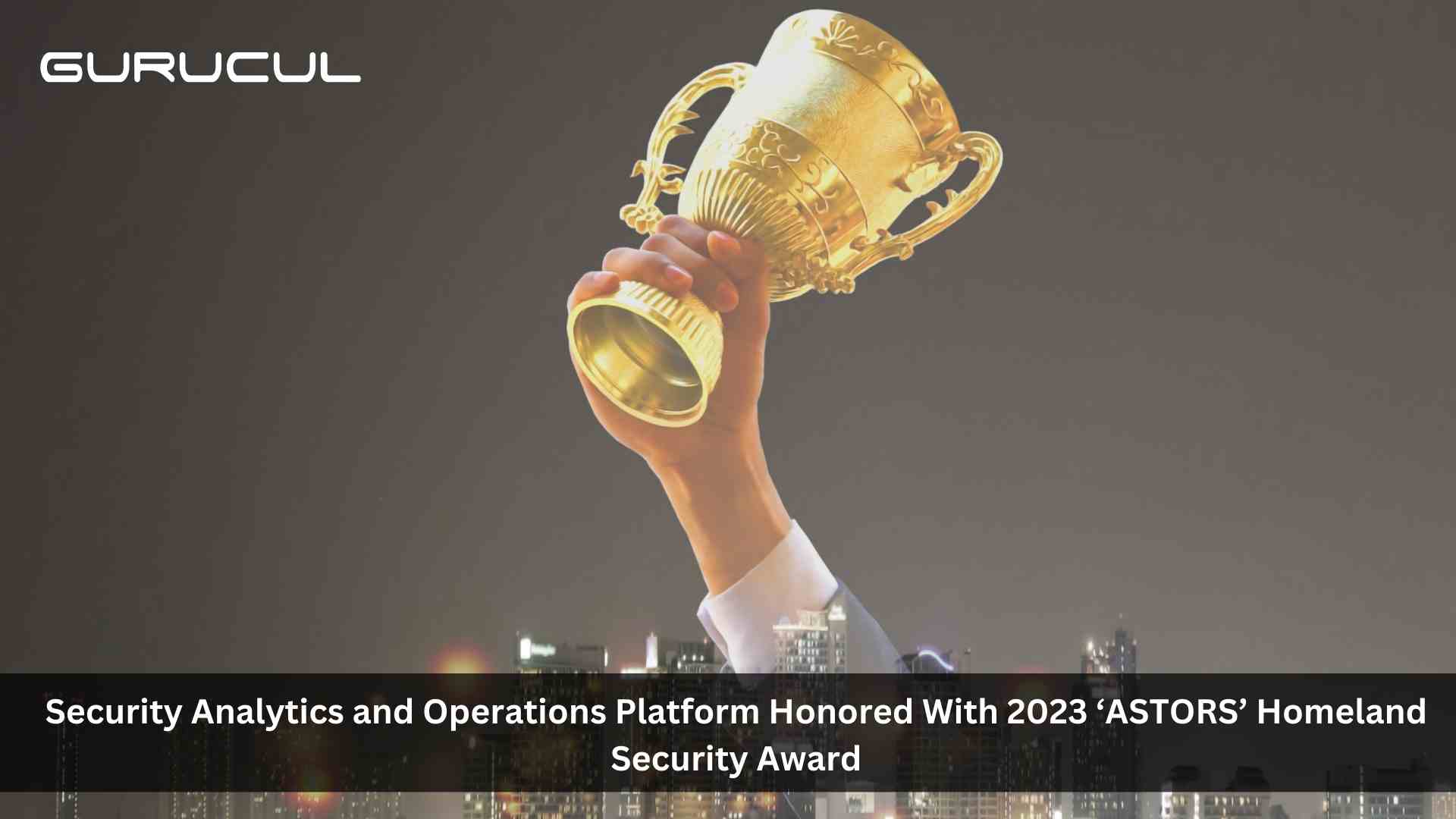 Gurucul Security Analytics and Operations Platform Honored with 2023 ‘ASTORS’ Homeland Security Award