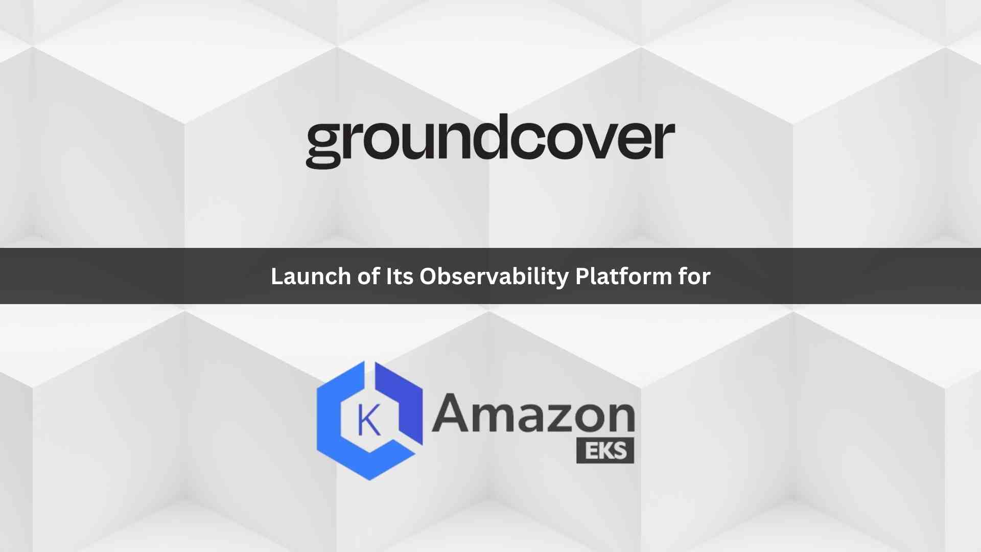 groundcover Announces Support For Amazon EKS And Availability in AWS Marketplace