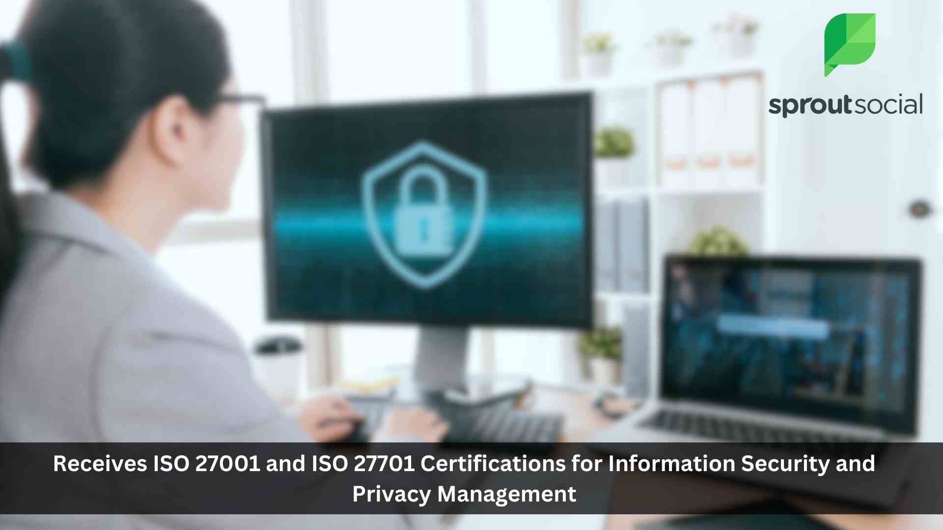 Sprout Social Receives ISO 27001 and ISO 27701 Certifications for Information Security and Privacy Management