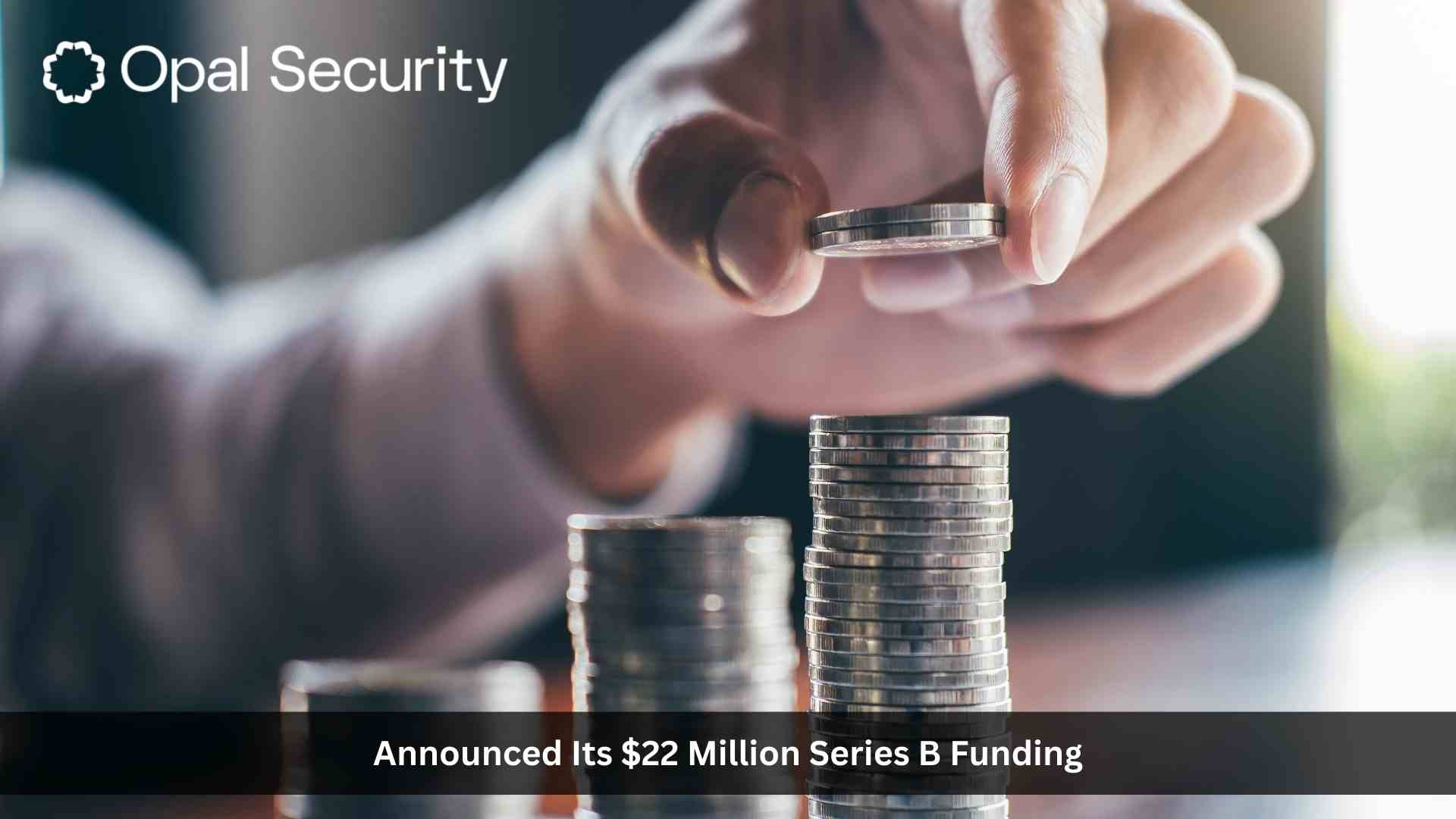 Opal Security Raises $22M in Series B Funding to Expand Next-Generation Identity Security Platform