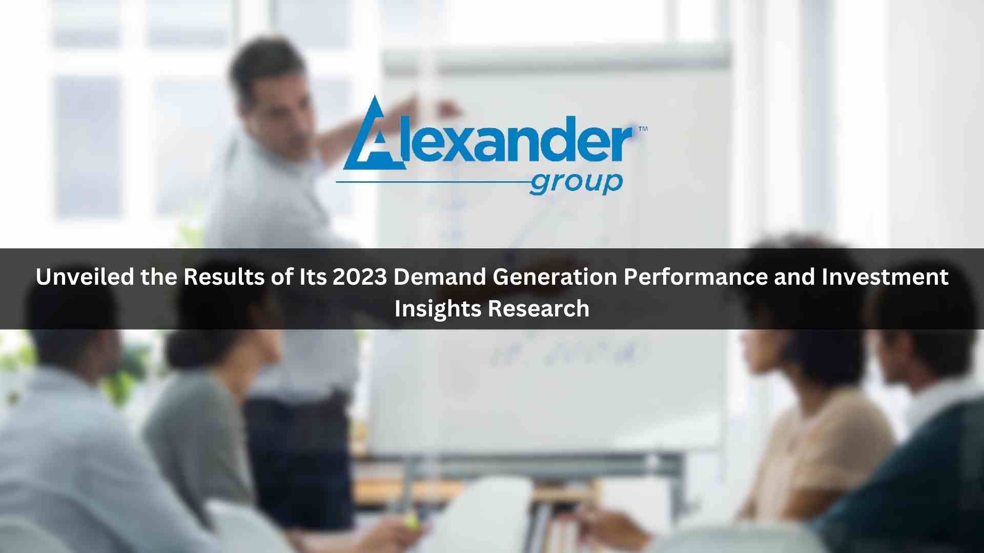Demand Generation Increased Marketing Revenue Generation and Returns by +35% in FY23, According to New Research from Alexander Group