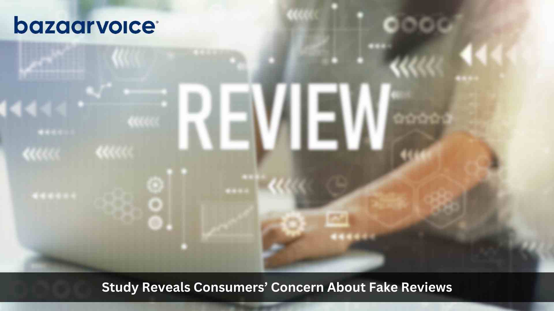 Bazaarvoice study reveals consumers’ concern about fake reviews: 63% think brands should be solving the issue