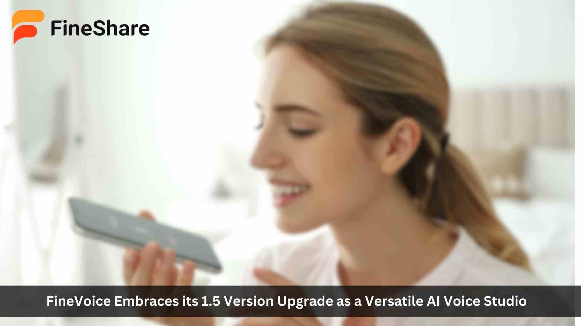 Fineshare FineVoice Now Embraces its 1.5 Version Upgrade as a Versatile AI Voice Studio