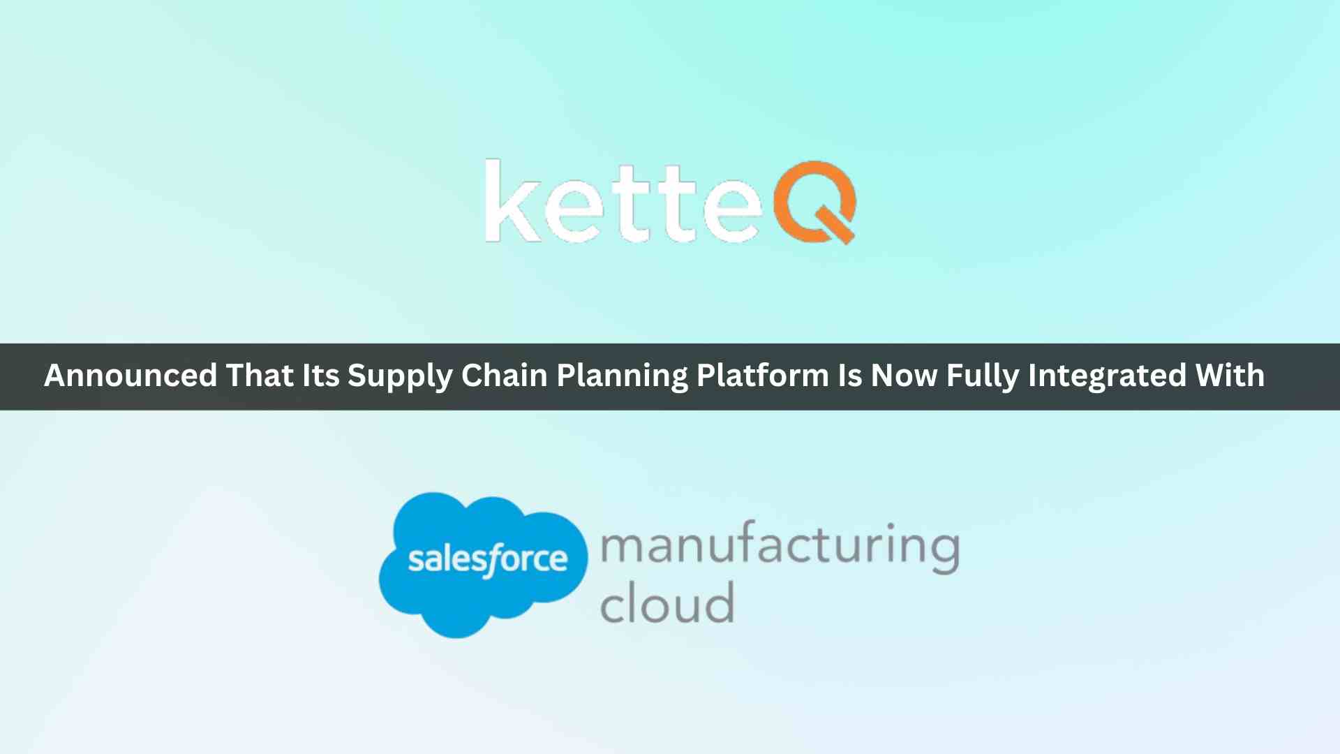 ketteQ and Salesforce Manufacturing Cloud Come Together to Deliver Complete Supply Chain Planning Solution for Manufacturers