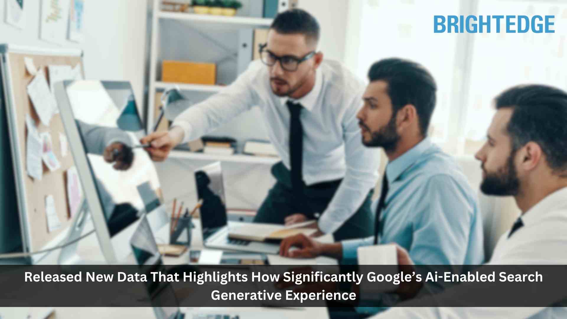 BrightEdge Releases New Data, Shows Companies How Significantly Google’s New AI-Powered Search Engine Will Impact Their Business