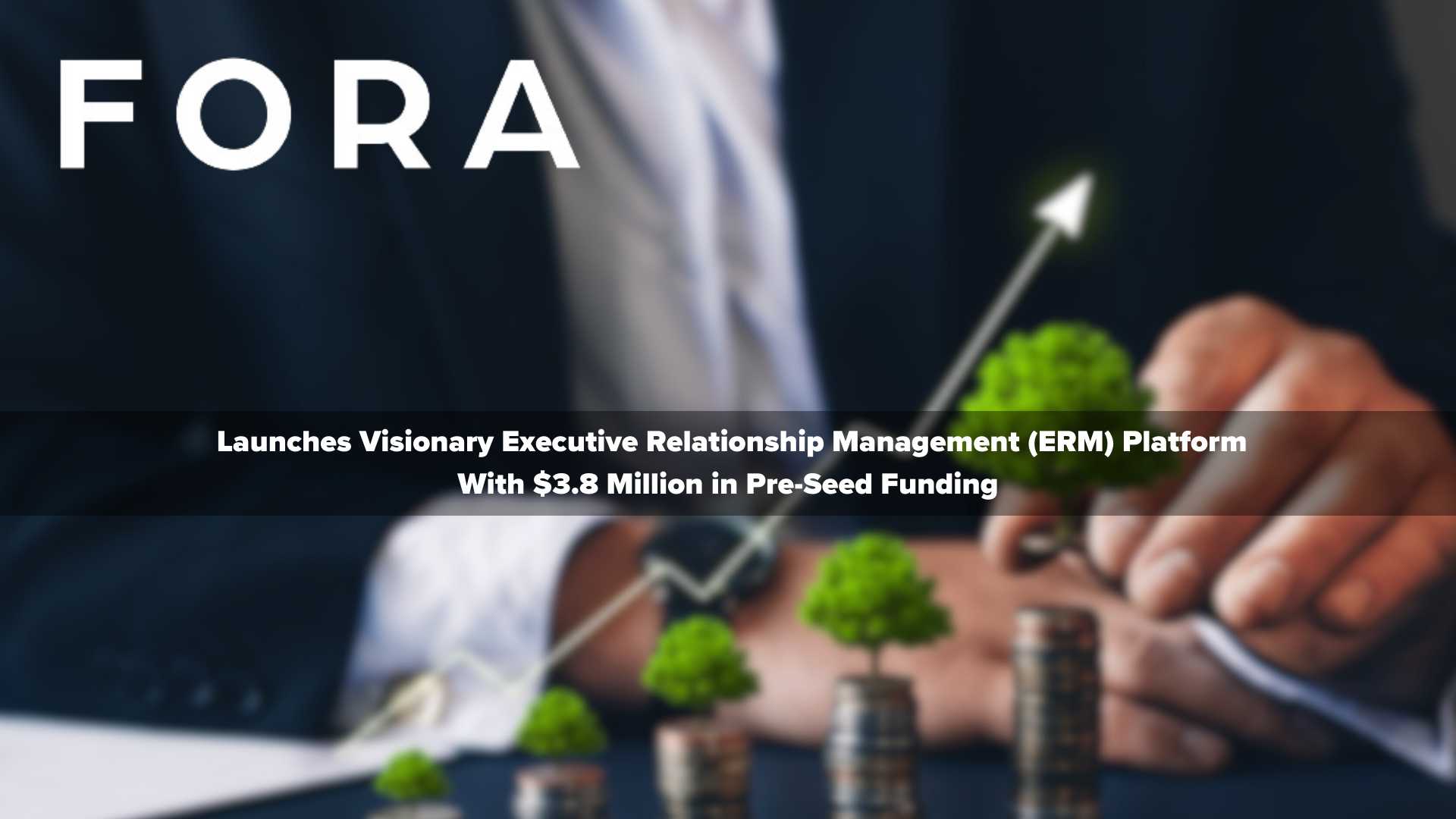 Fora Launches Visionary Executive Relationship Management (ERM) Platform With $3.8 Million in Pre-Seed Funding
