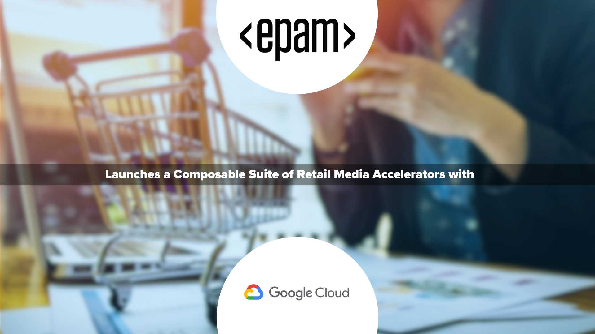 EPAM Launches a Composable Suite of Retail Media Accelerators with Google Cloud