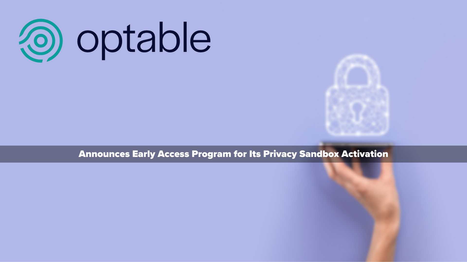 Optable Announces Early Access Program for Its Privacy Sandbox Activation
