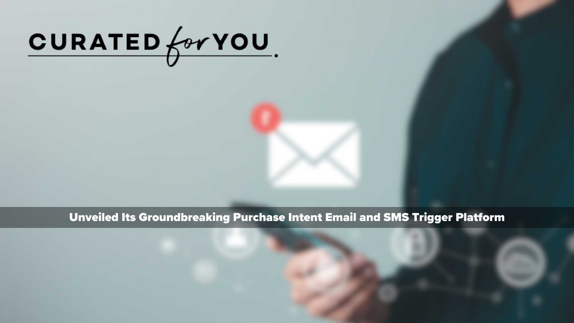 Curated for You Launches Innovative Email and SMS Purchase Intent Triggers to Revolutionize Customer Engagement
