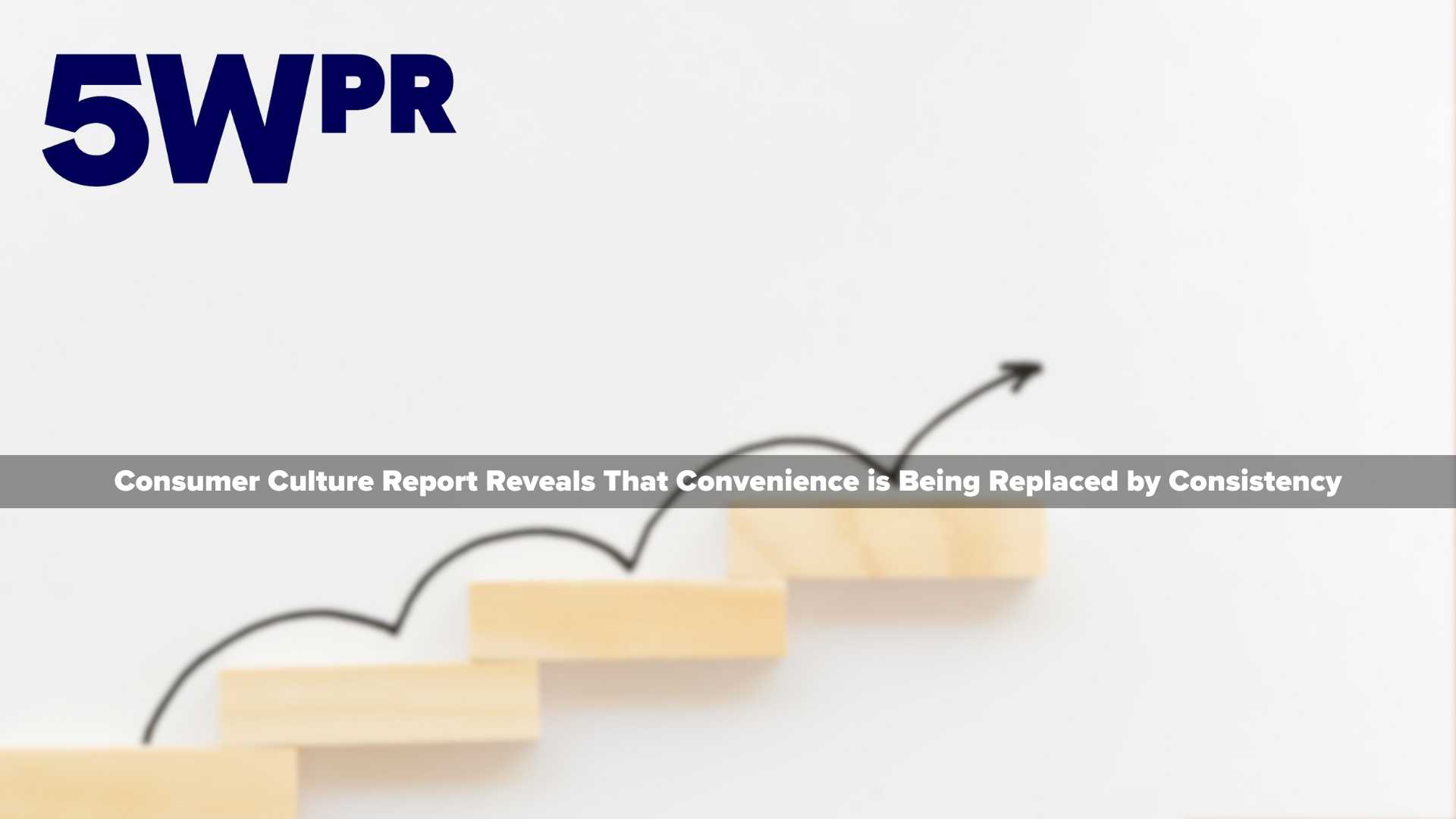 5WPR's 2024 Consumer Culture Report Reveals That Convenience is Being Replaced by Consistency