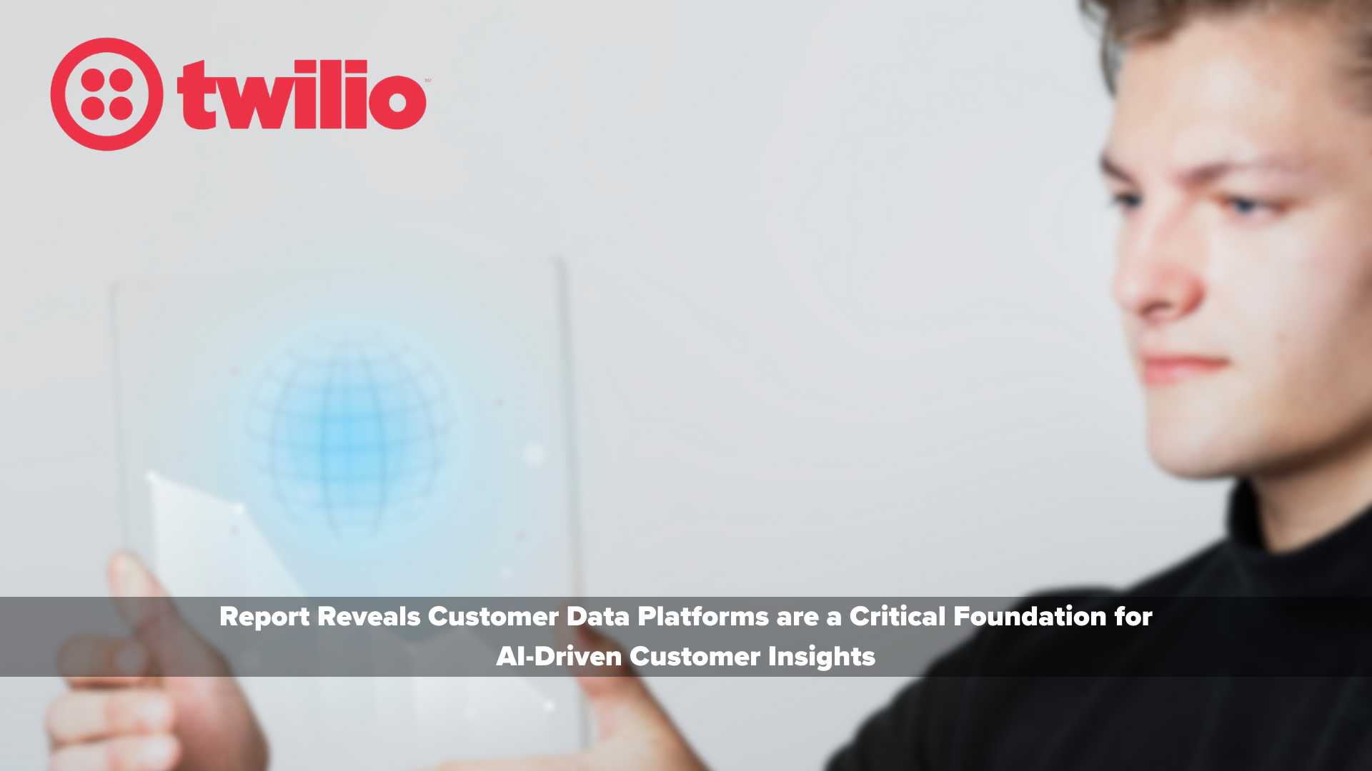Twilio Report Reveals Customer Data Platforms are a Critical Foundation for AI-Driven Customer Insights
